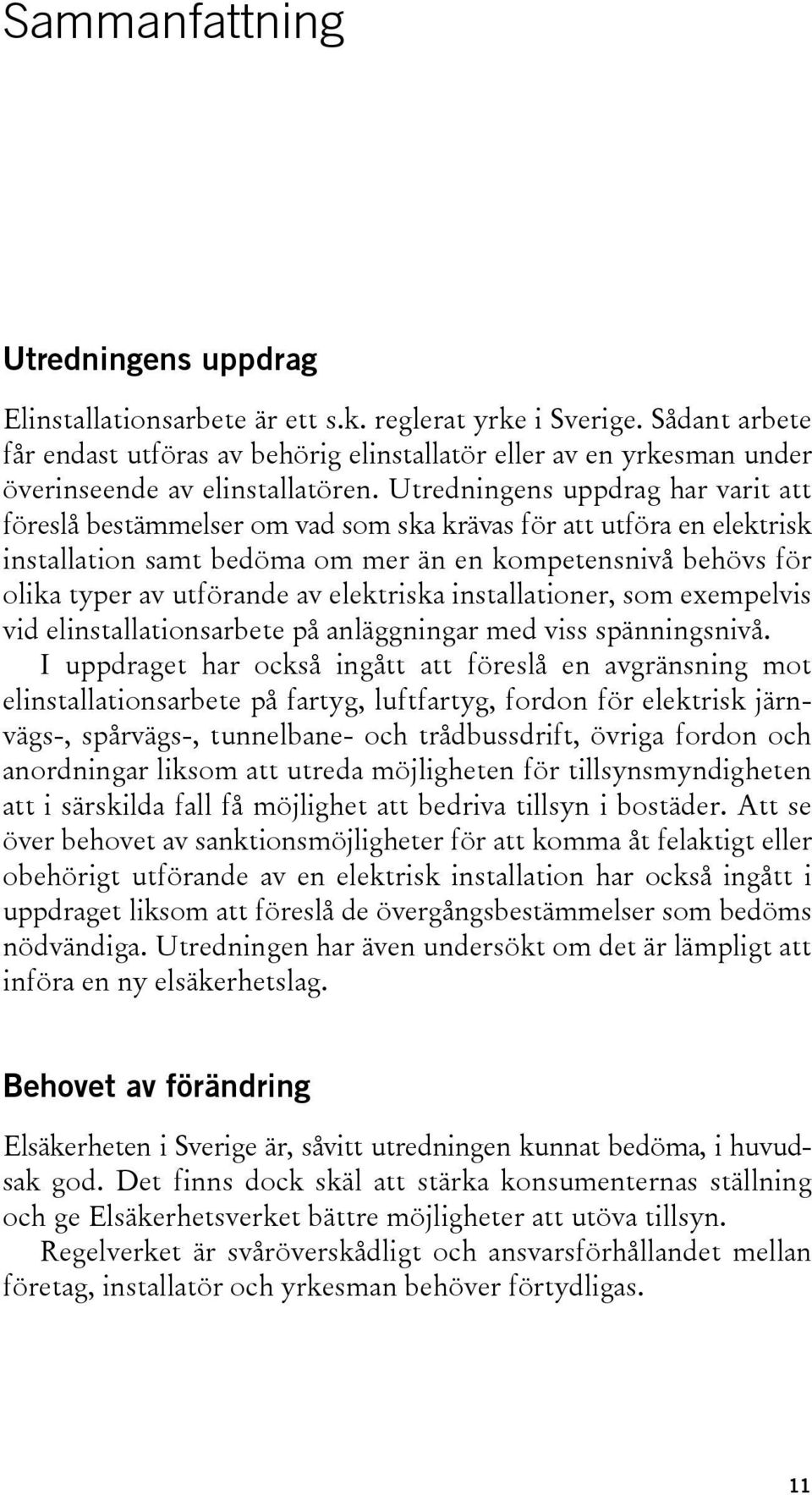 Utredningens uppdrag har varit att föreslå bestämmelser om vad som ska krävas för att utföra en elektrisk installation samt bedöma om mer än en kompetensnivå behövs för olika typer av utförande av