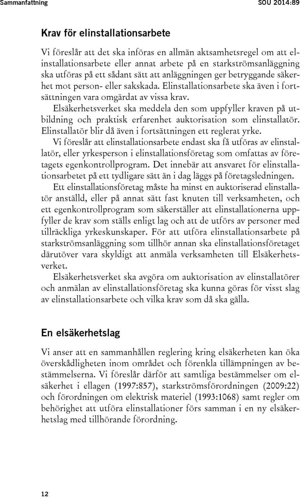 Elsäkerhetsverket ska meddela den som uppfyller kraven på utbildning och praktisk erfarenhet auktorisation som elinstallatör. Elinstallatör blir då även i fortsättningen ett reglerat yrke.