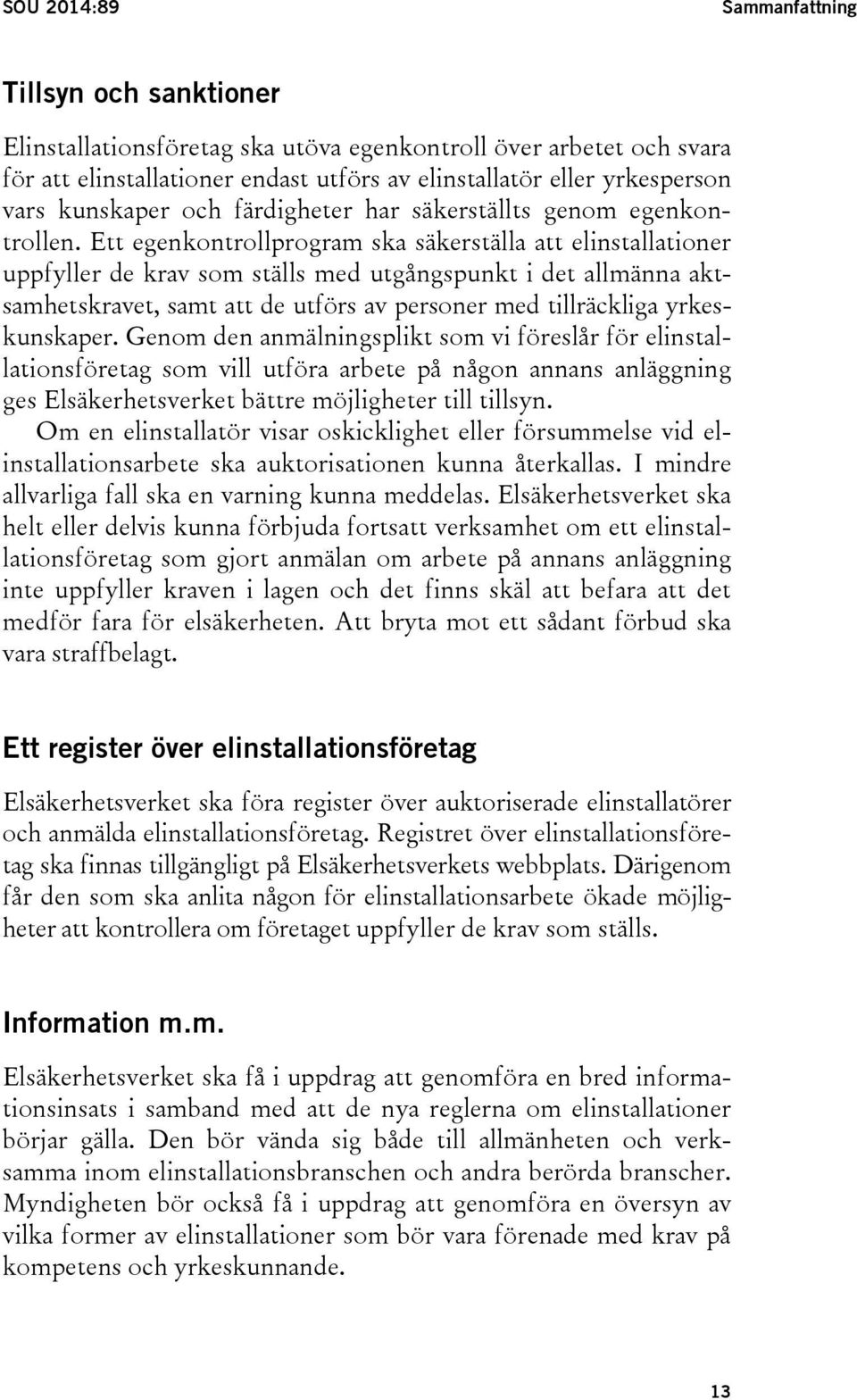 Ett egenkontrollprogram ska säkerställa att elinstallationer uppfyller de krav som ställs med utgångspunkt i det allmänna aktsamhetskravet, samt att de utförs av personer med tillräckliga