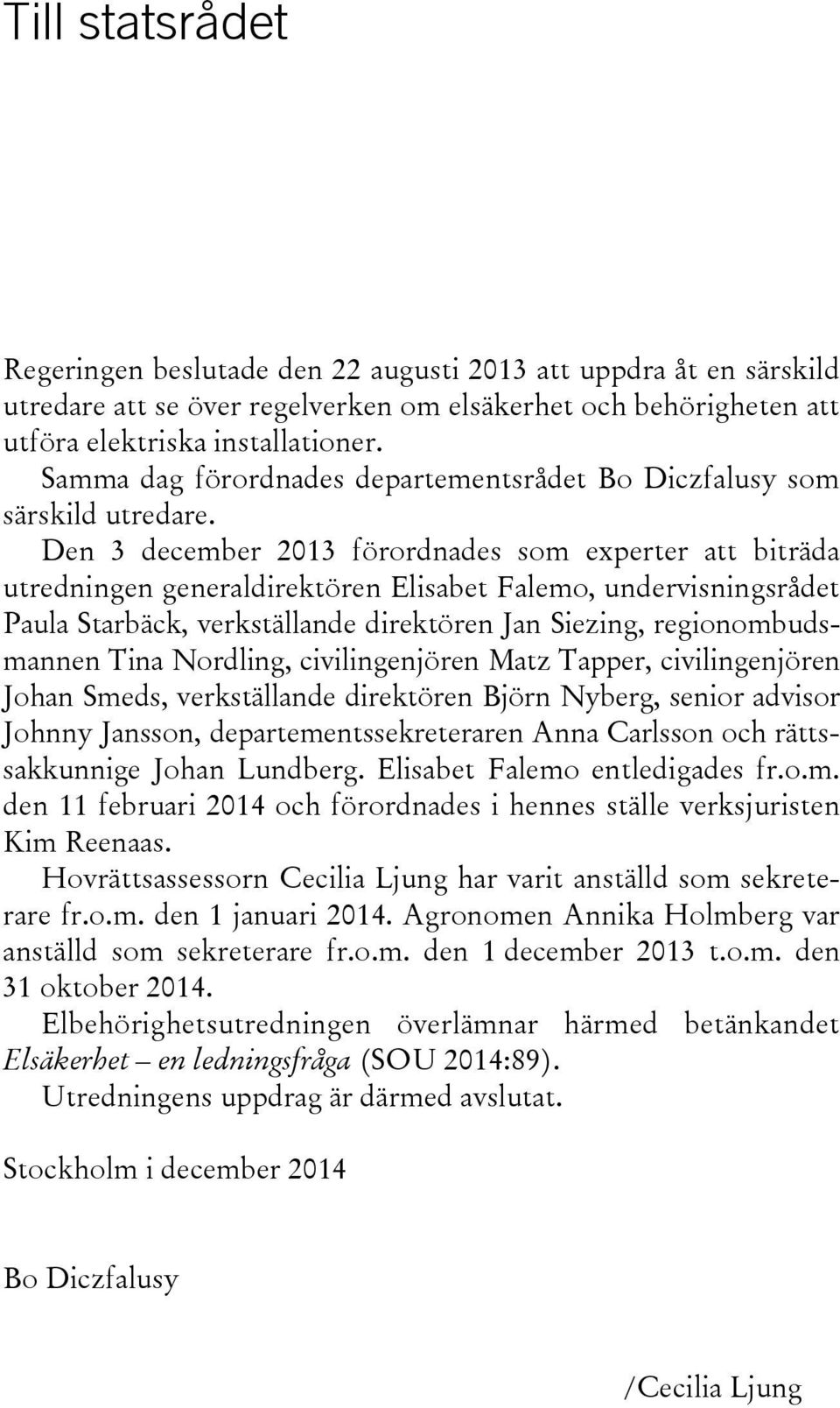 Den 3 december 2013 förordnades som experter att biträda utredningen generaldirektören Elisabet Falemo, undervisningsrådet Paula Starbäck, verkställande direktören Jan Siezing, regionombudsmannen