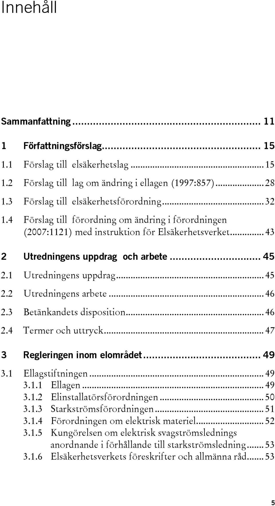 .. 46 2.3 Betänkandets disposition... 46 2.4 Termer och uttryck... 47 3 Regleringen inom elområdet... 49 3.1 Ellagstiftningen... 49 3.1.1 Ellagen... 49 3.1.2 Elinstallatörsförordningen... 50 3.1.3 Starkströmsförordningen.