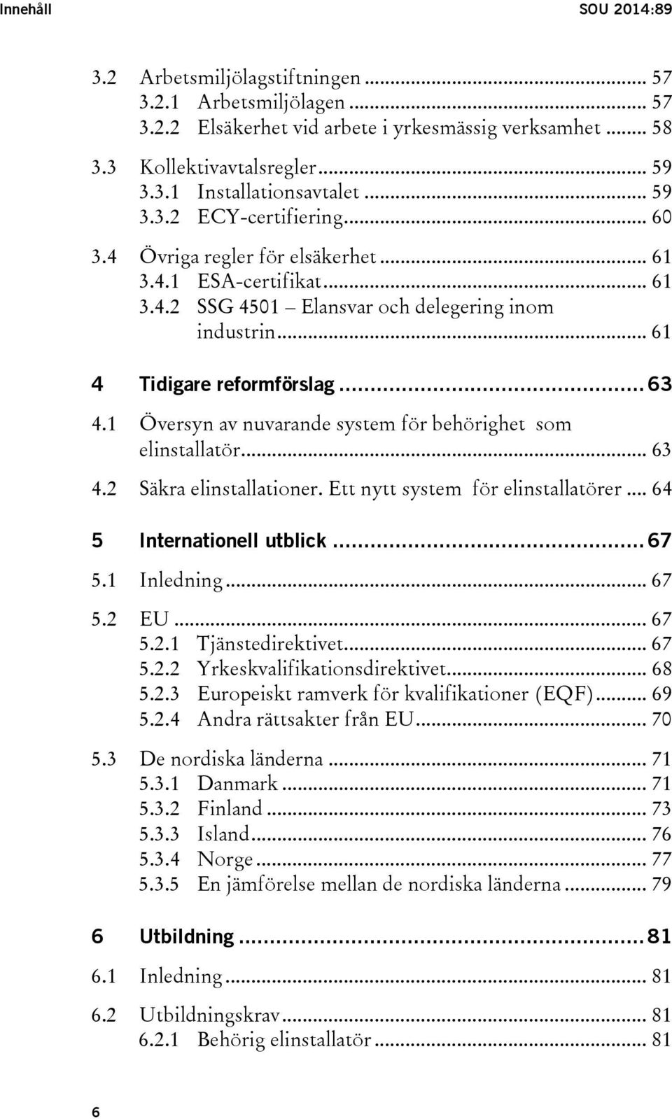 1 Översyn av nuvarande system för behörighet som elinstallatör... 63 4.2 Säkra elinstallationer. Ett nytt system för elinstallatörer... 64 5 Internationell utblick... 67 5.1 Inledning... 67 5.2 EU.