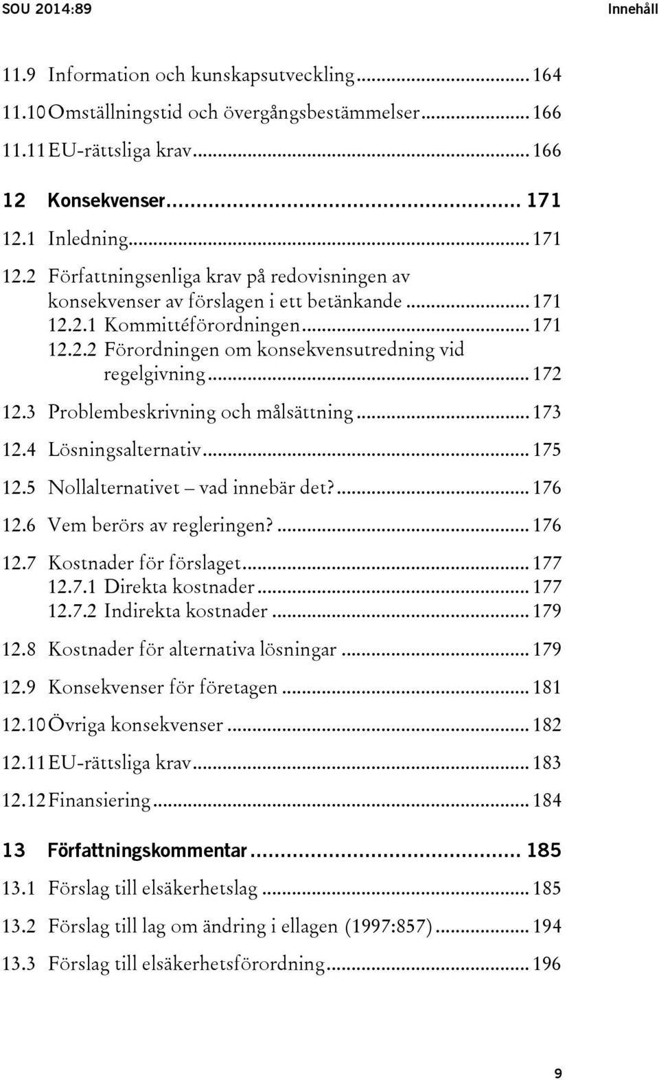 .. 172 12.3 Problembeskrivning och målsättning... 173 12.4 Lösningsalternativ... 175 12.5 Nollalternativet vad innebär det?... 176 12.6 Vem berörs av regleringen?... 176 12.7 Kostnader för förslaget.