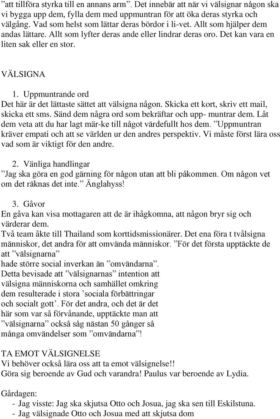 Uppmuntrande ord Det här är det lättaste sättet att välsigna någon. Skicka ett kort, skriv ett mail, skicka ett sms. Sänd dem några ord som bekräftar och upp- muntrar dem.