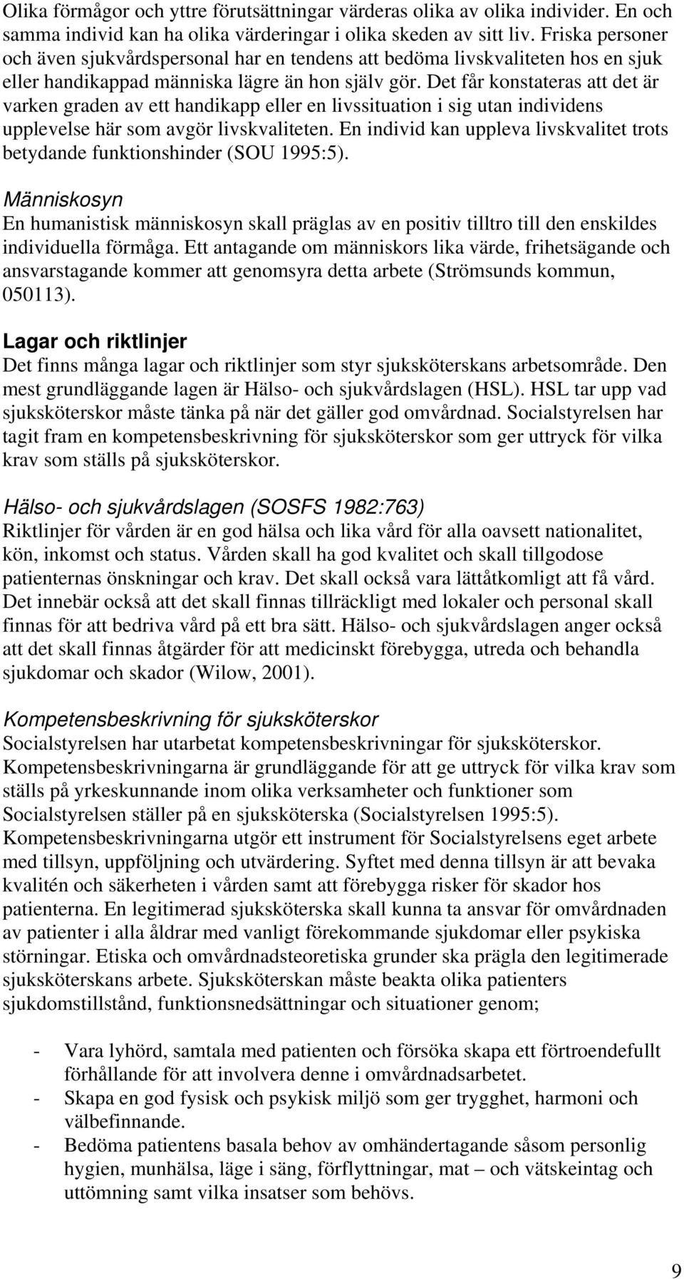 Det får konstateras att det är varken graden av ett handikapp eller en livssituation i sig utan individens upplevelse här som avgör livskvaliteten.