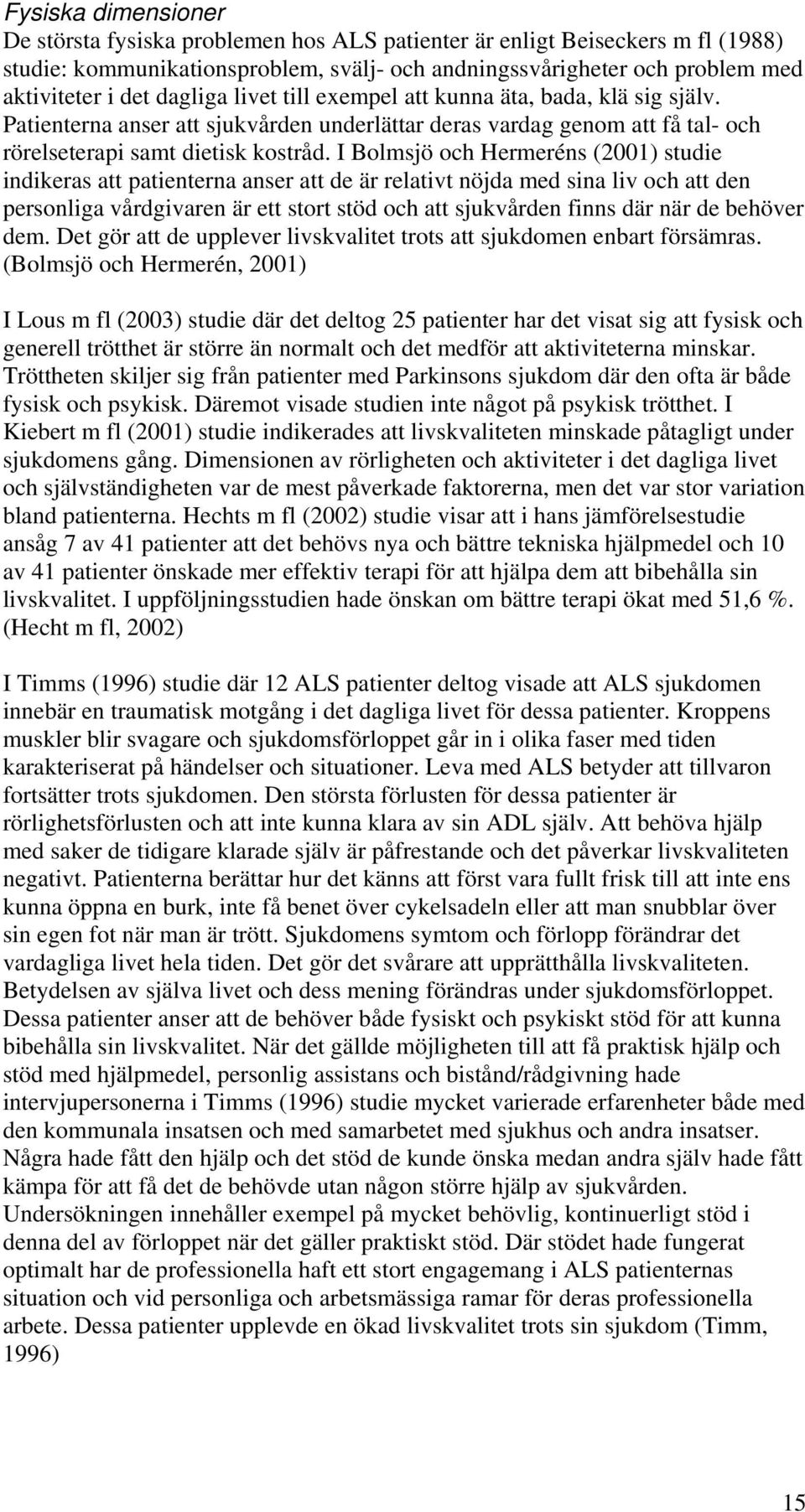 I Bolmsjö och Hermeréns (2001) studie indikeras att patienterna anser att de är relativt nöjda med sina liv och att den personliga vårdgivaren är ett stort stöd och att sjukvården finns där när de