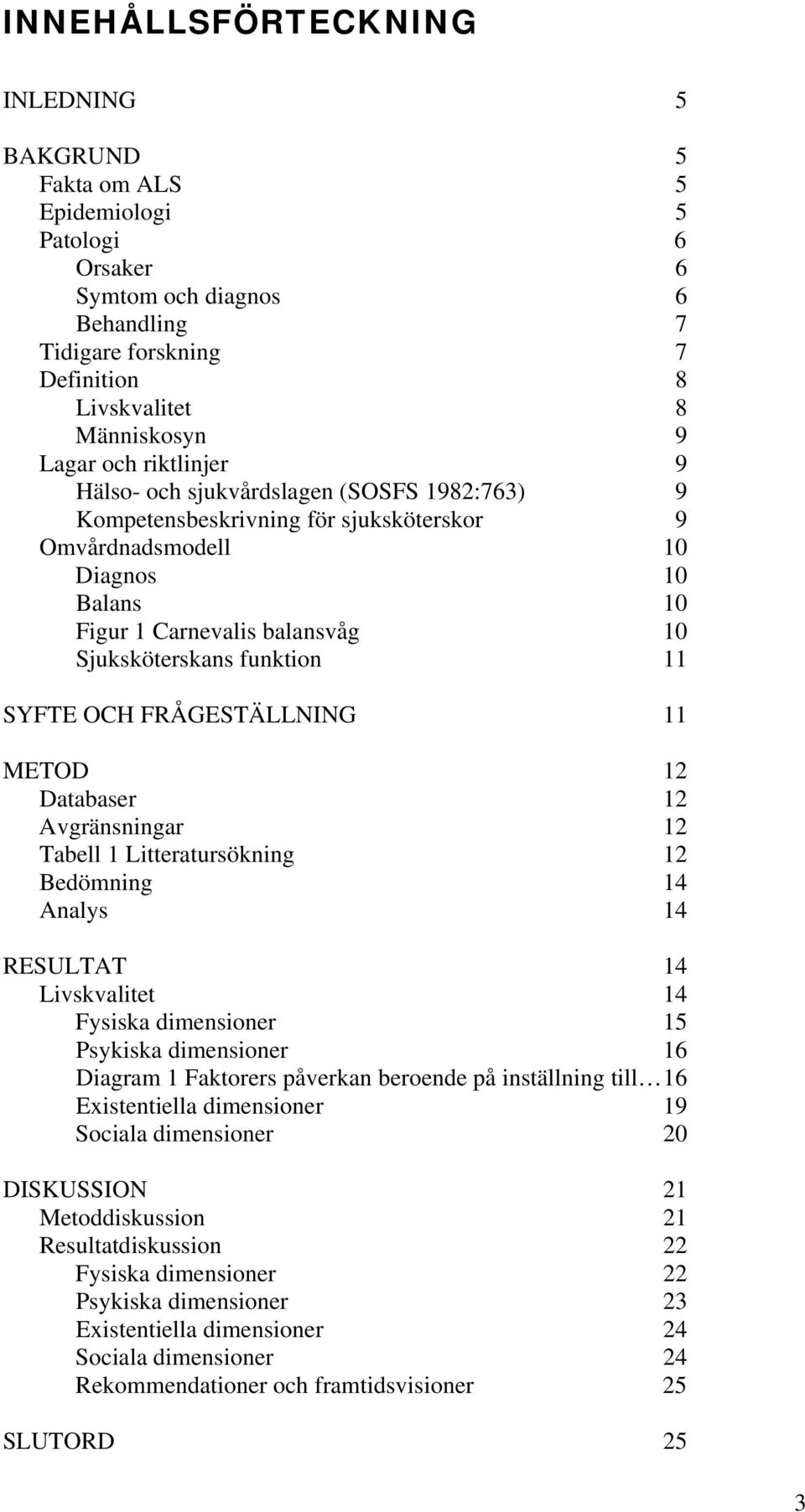 funktion 11 SYFTE OCH FRÅGESTÄLLNING 11 METOD 12 Databaser 12 Avgränsningar 12 Tabell 1 Litteratursökning 12 Bedömning 14 Analys 14 RESULTAT 14 Livskvalitet 14 Fysiska dimensioner 15 Psykiska