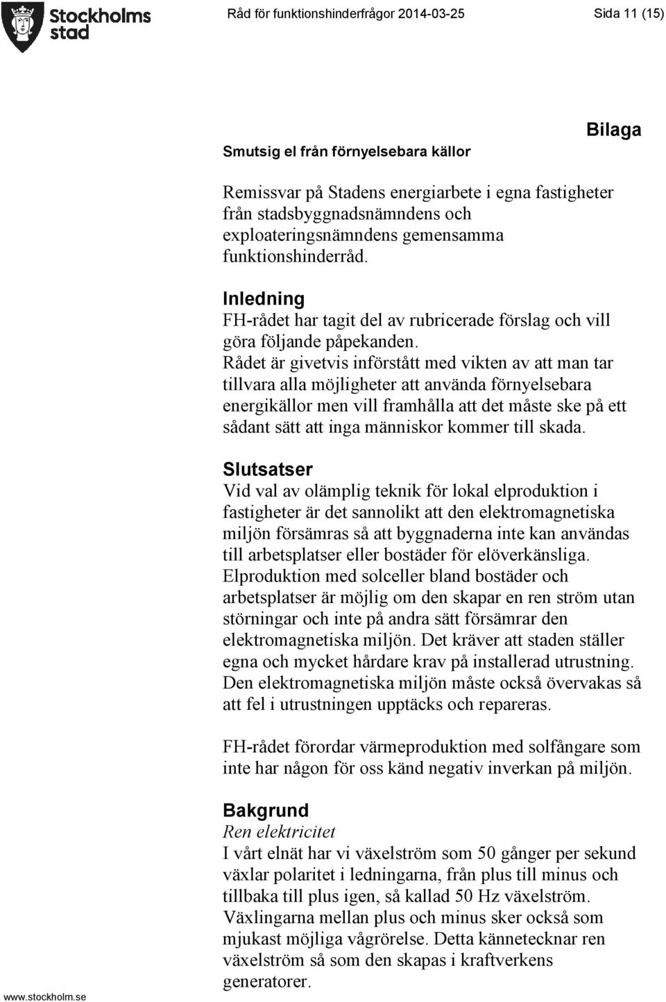 Rådet är givetvis införstått med vikten av att man tar tillvara alla möjligheter att använda förnyelsebara energikällor men vill framhålla att det måste ske på ett sådant sätt att inga människor