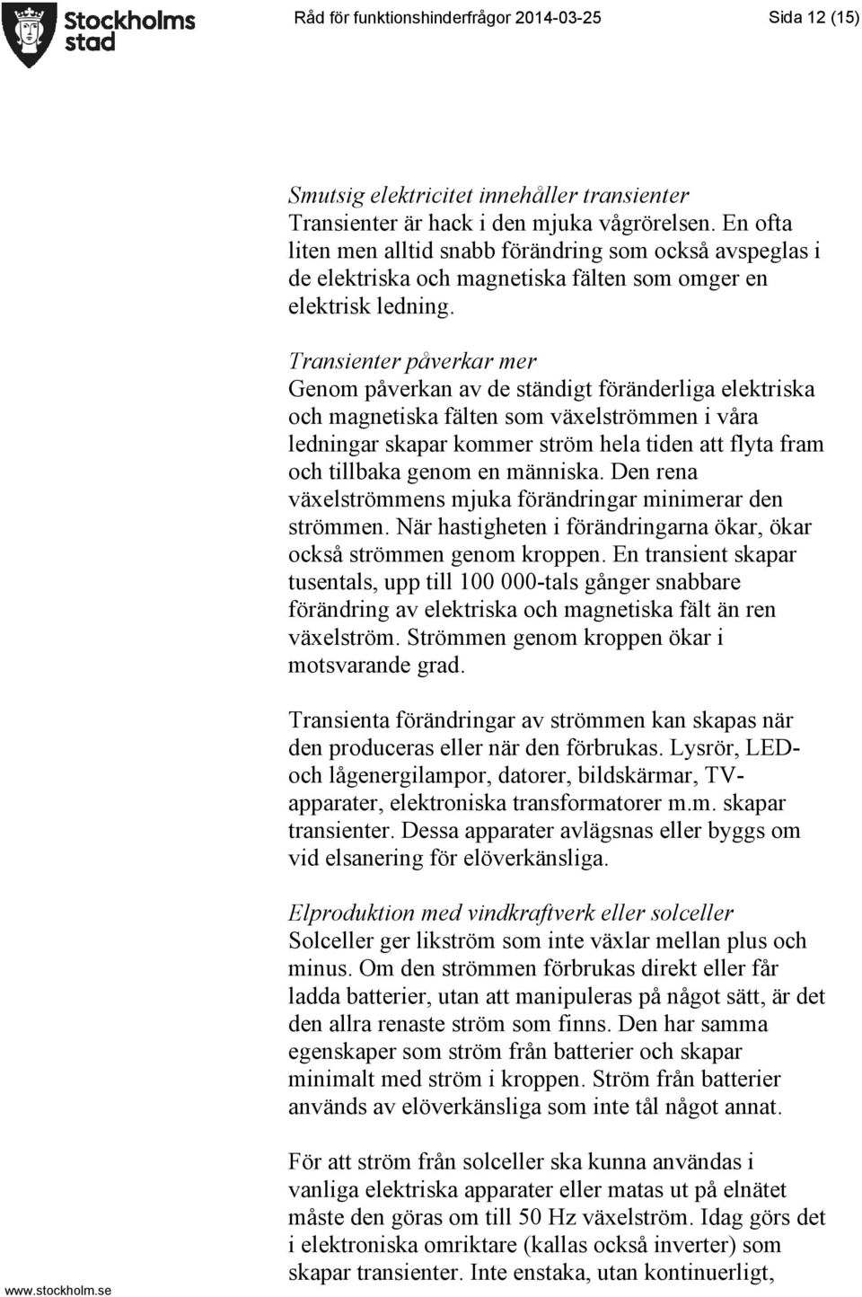 Transienter påverkar mer Genom påverkan av de ständigt föränderliga elektriska och magnetiska fälten som växelströmmen i våra ledningar skapar kommer ström hela tiden att flyta fram och tillbaka