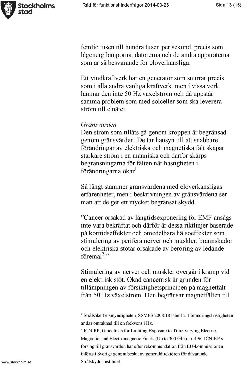 Ett vindkraftverk har en generator som snurrar precis som i alla andra vanliga kraftverk, men i vissa verk lämnar den inte 50 Hz växelström och då uppstår samma problem som med solceller som ska