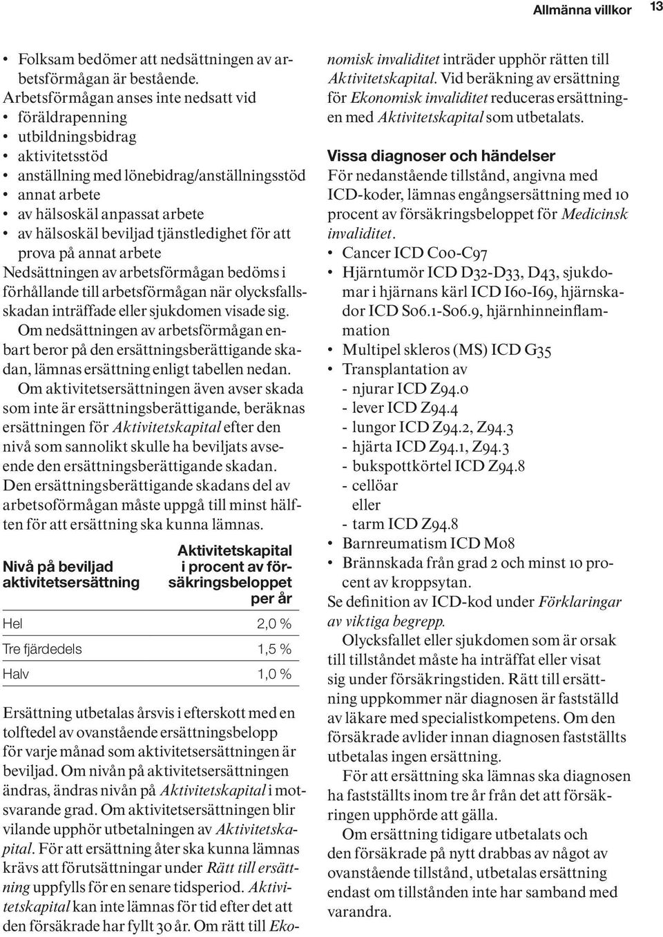 tjänstledighet för att prova på annat arbete Nedsättningen av arbetsförmågan bedöms i förhållande till arbetsförmågan när olycksfallsskadan inträffade eller sjukdomen visade sig.