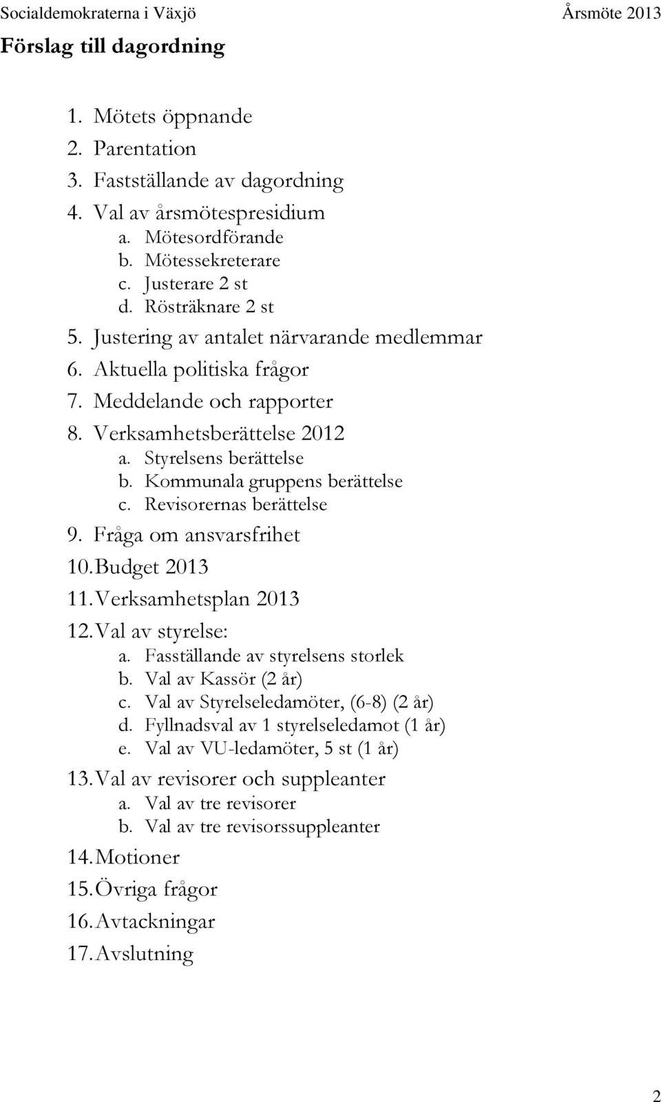 Revisorernas berättelse 9. Fråga om ansvarsfrihet 10. Budget 2013 11. Verksamhetsplan 2013 12. Val av styrelse: a. Fasställande av styrelsens storlek b. Val av Kassör (2 år) c.