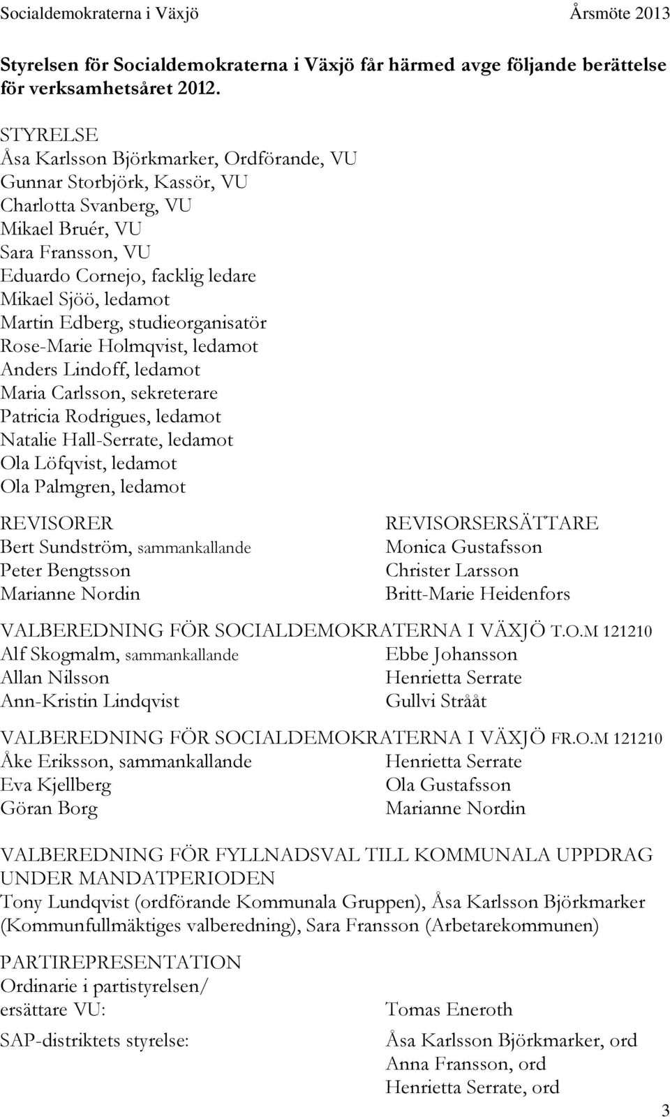 Edberg, studieorganisatör Rose-Marie Holmqvist, ledamot Anders Lindoff, ledamot Maria Carlsson, sekreterare Patricia Rodrigues, ledamot Natalie Hall-Serrate, ledamot Ola Löfqvist, ledamot Ola