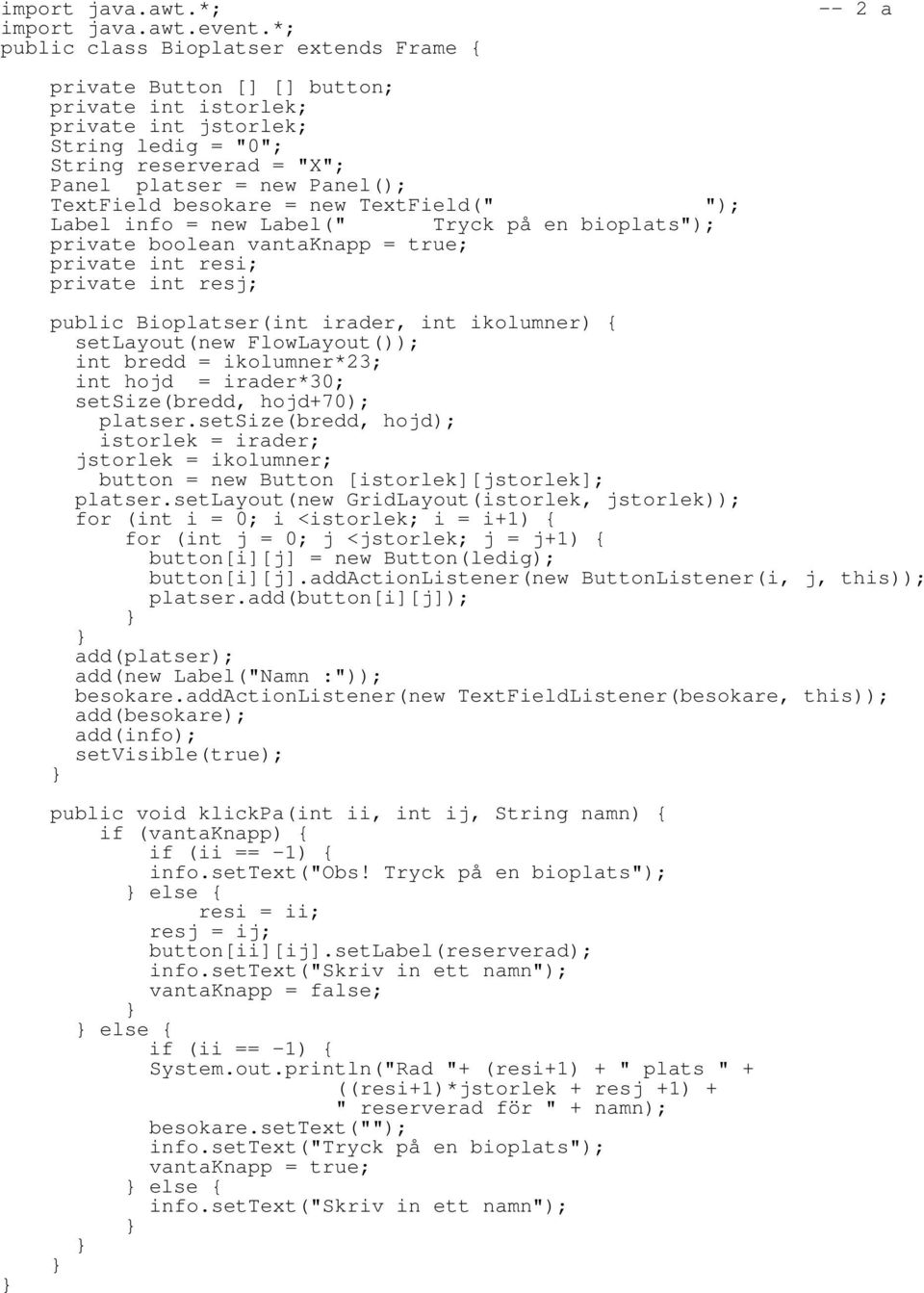 besokare = new TextField(" "); Label info = new Label(" Tryck på en bioplats"); private boolean vantaknapp = true; private int resi; private int resj; -- 2 a public Bioplatser(int irader, int