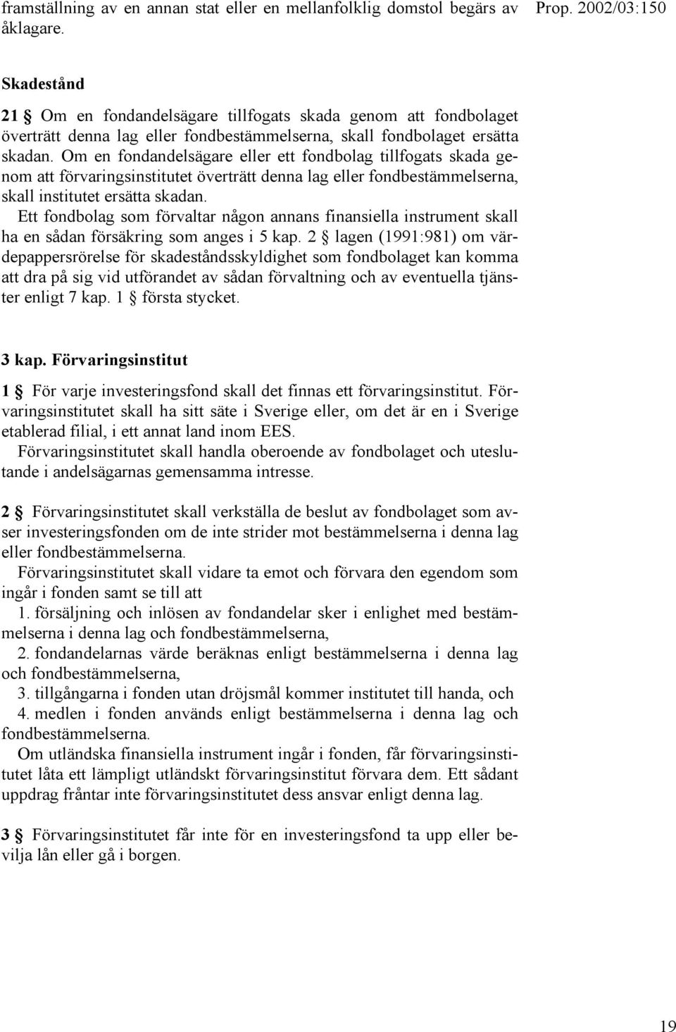 Om en fondandelsägare eller ett fondbolag tillfogats skada genom att förvaringsinstitutet överträtt denna lag eller fondbestämmelserna, skall institutet ersätta skadan.