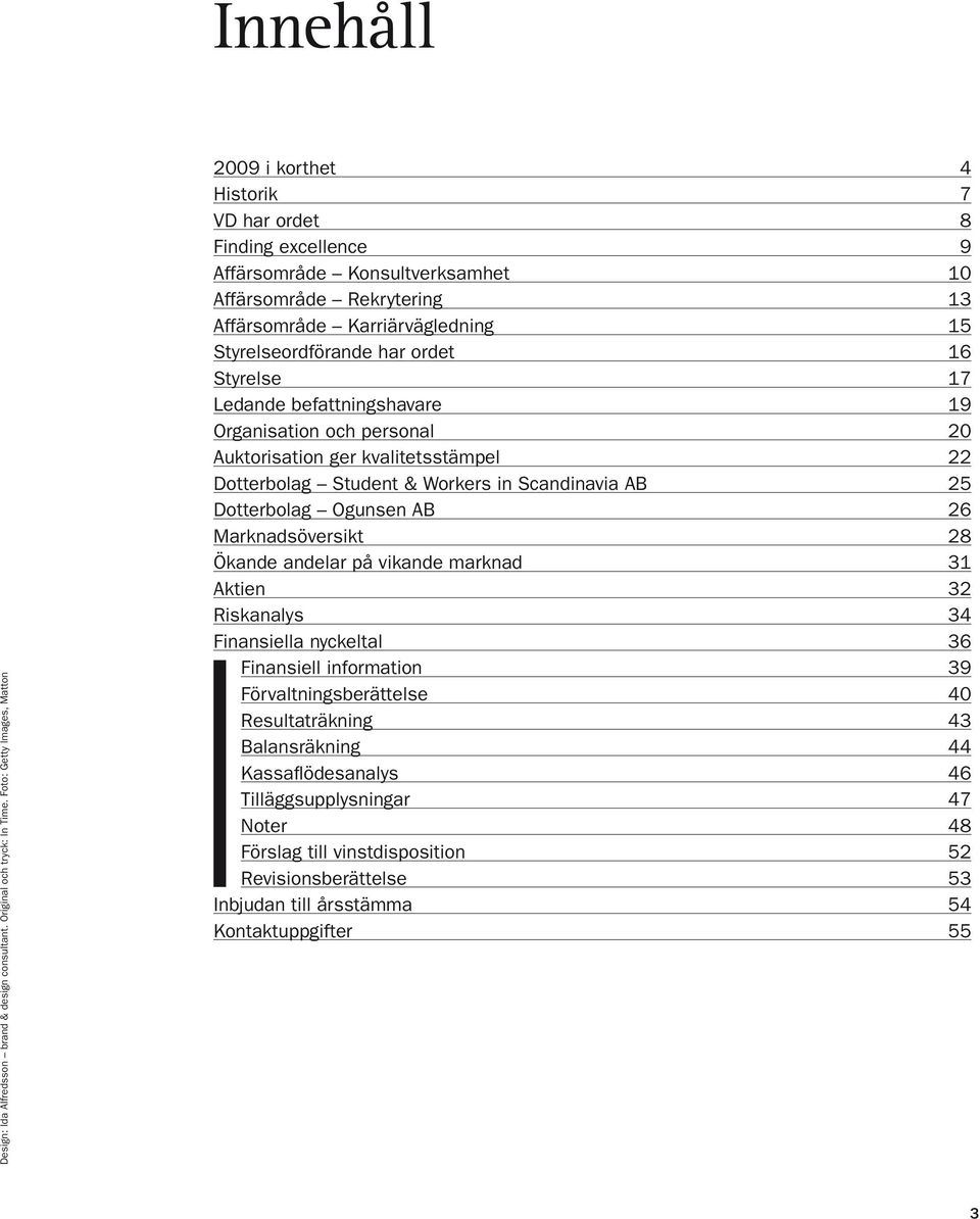 Styrelseordförande har ordet 16 Styrelse 17 Ledande befattningshavare 19 Organisation och personal 20 Auktorisation ger kvalitetsstämpel 22 Dotterbolag Student & Workers in Scandinavia AB 25