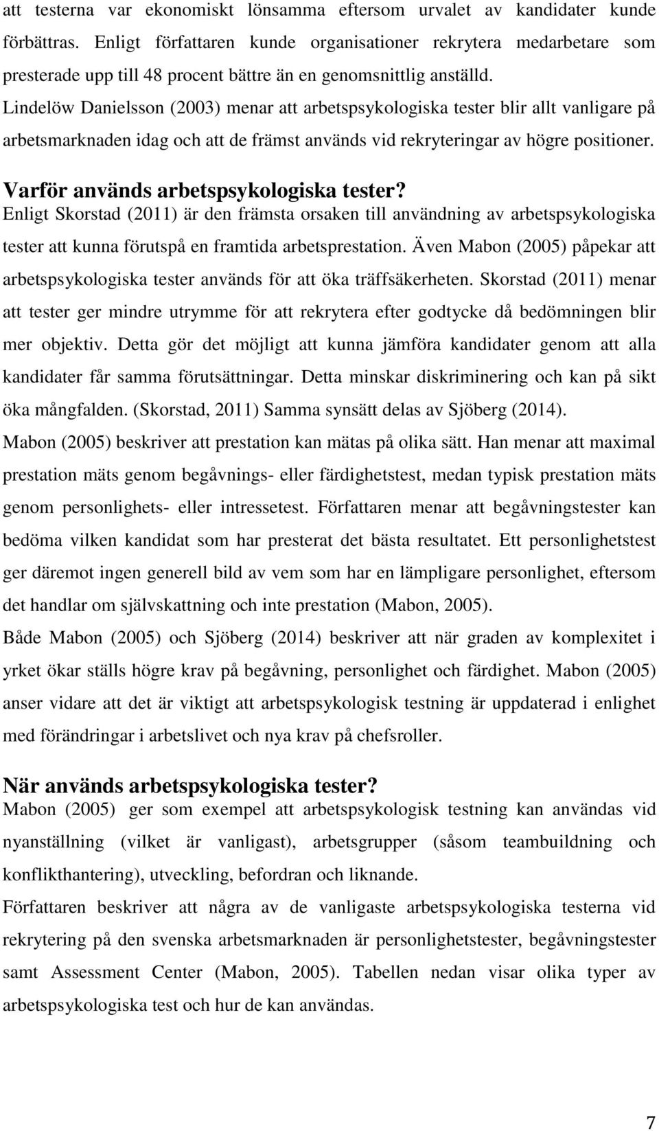 Lindelöw Danielsson (2003) menar att arbetspsykologiska tester blir allt vanligare på arbetsmarknaden idag och att de främst används vid rekryteringar av högre positioner.