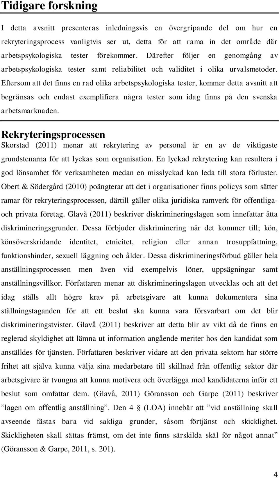 Eftersom att det finns en rad olika arbetspsykologiska tester, kommer detta avsnitt att begränsas och endast exemplifiera några tester som idag finns på den svenska arbetsmarknaden.