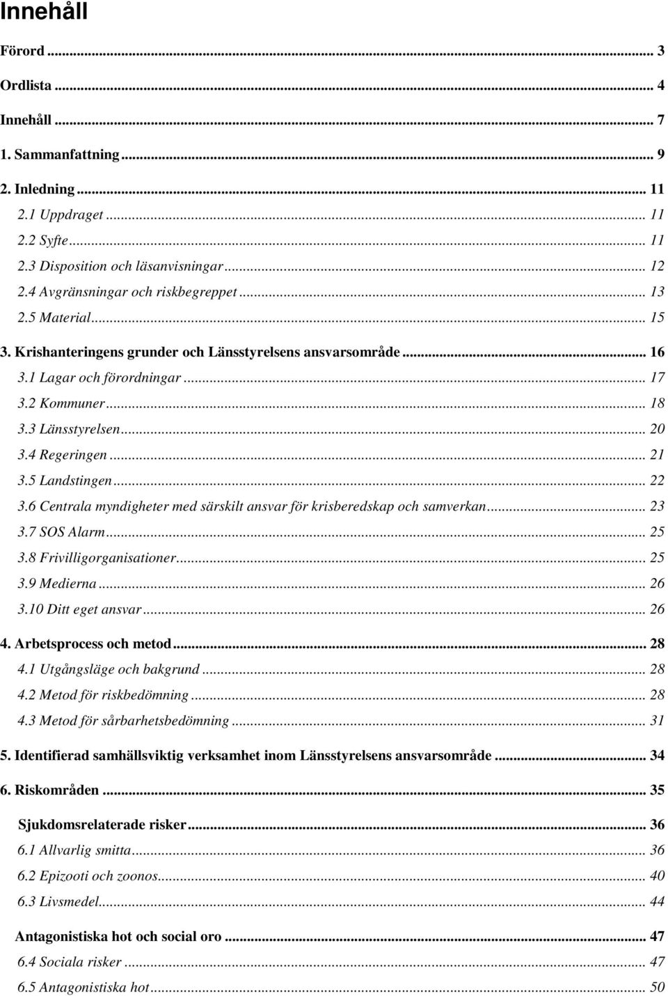 .. 20 3.4 Regeringen... 21 3.5 Landstingen... 22 3.6 Centrala myndigheter med särskilt ansvar för krisberedskap och samverkan... 23 3.7 SOS Alarm... 25 3.8 Frivilligorganisationer... 25 3.9 Medierna.