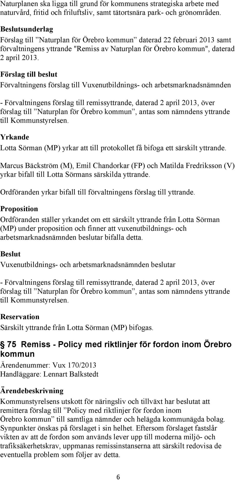 - Förvaltningens förslag till remissyttrande, daterad 2 april 2013, över förslag till Naturplan för Örebro kommun, antas som nämndens yttrande till Kommunstyrelsen.