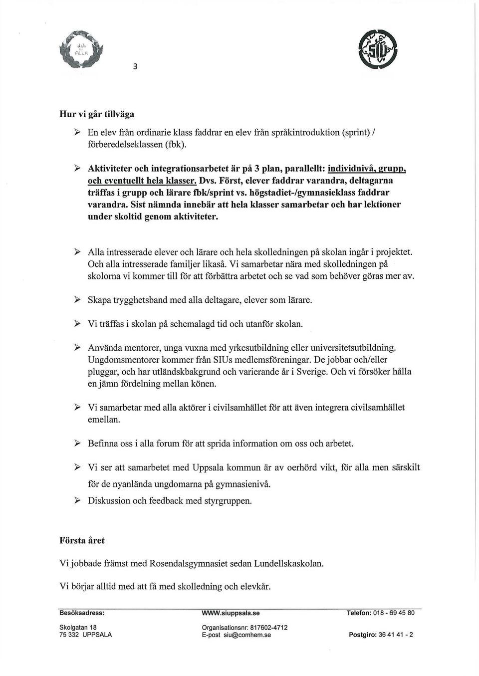 högstadiewgymnasieklass faddrar varandra. Sist nämnda innebär att hela klasser samarbetar och har lektioner under skoltid genom aktiviteter.