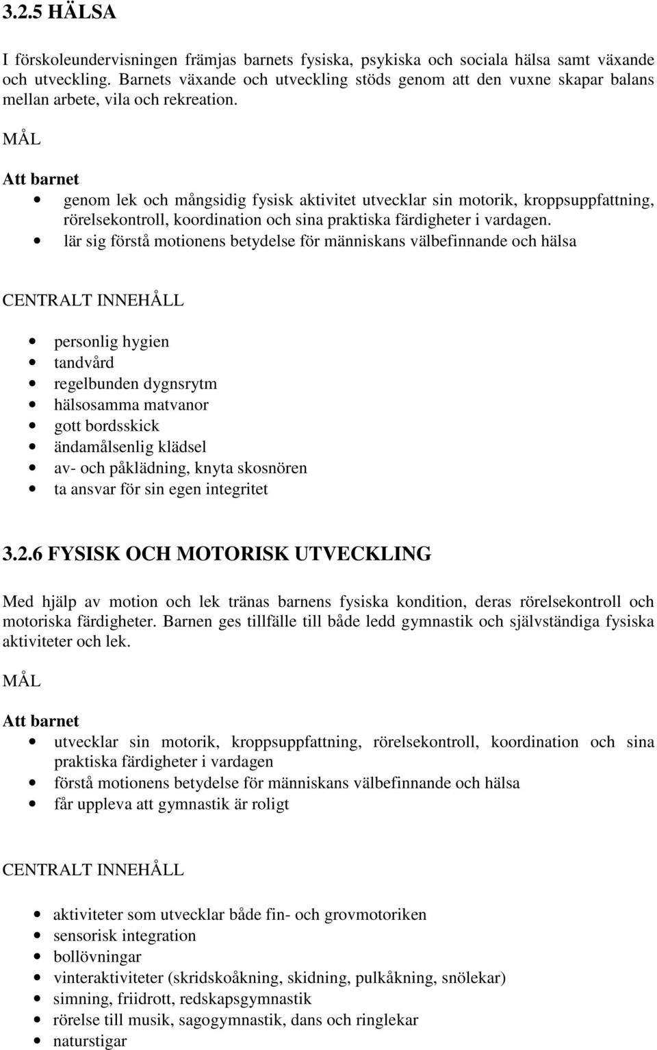 MÅL Att barnet genom lek och mångsidig fysisk aktivitet utvecklar sin motorik, kroppsuppfattning, rörelsekontroll, koordination och sina praktiska färdigheter i vardagen.