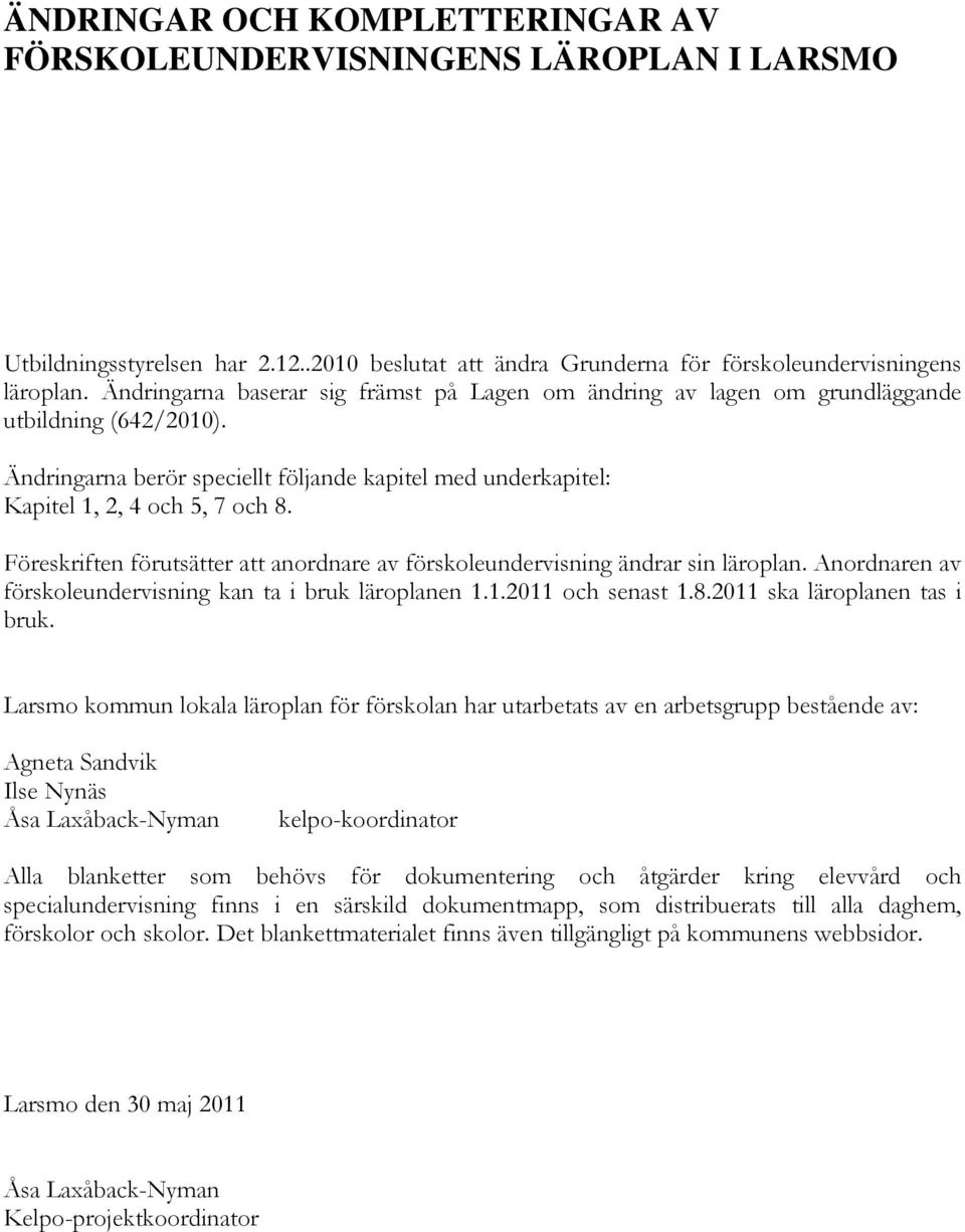 Föreskriften förutsätter att anordnare av förskoleundervisning ändrar sin läroplan. Anordnaren av förskoleundervisning kan ta i bruk läroplanen 1.1.2011 och senast 1.8.2011 ska läroplanen tas i bruk.