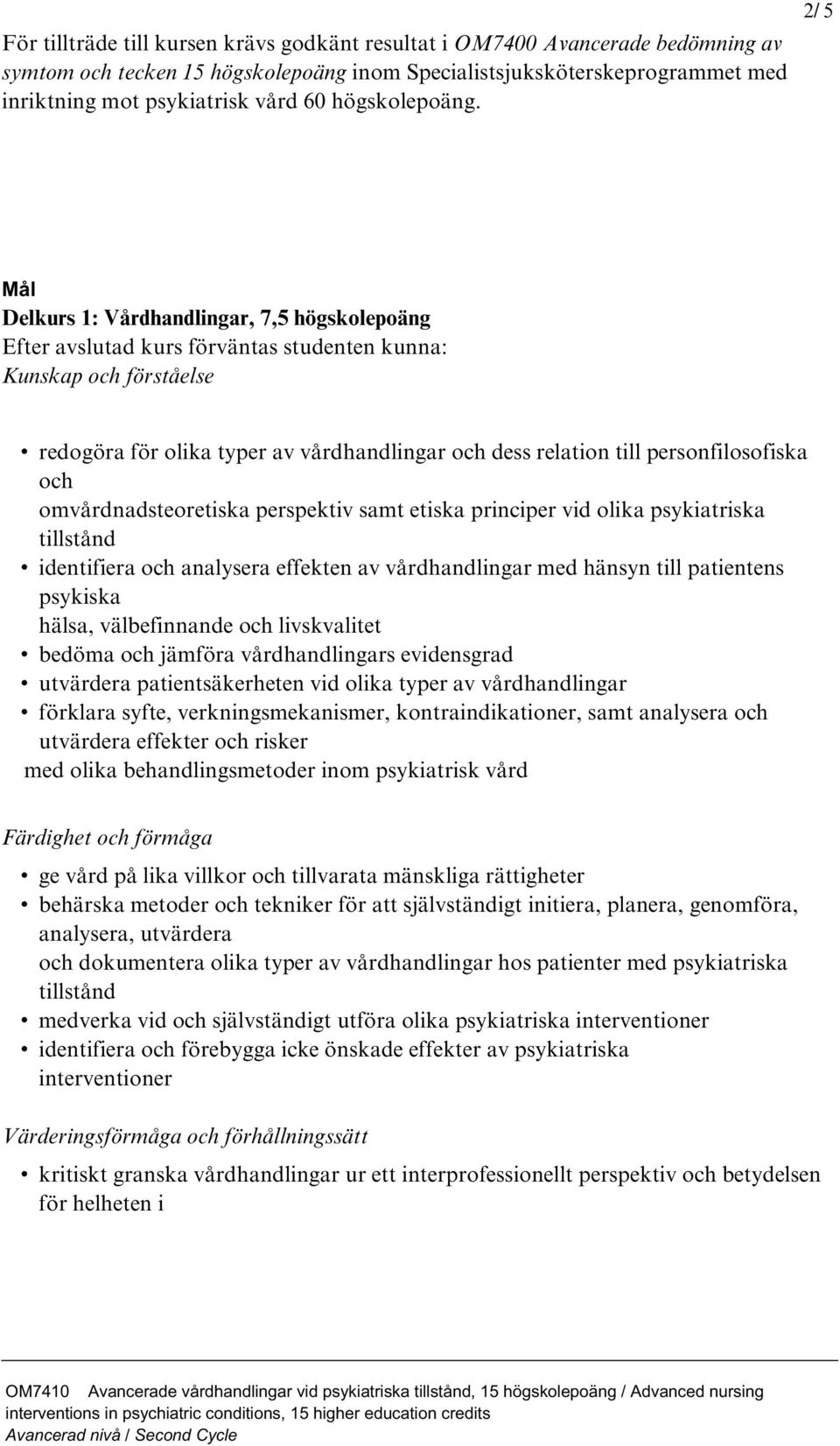 2/ 5 Mål Delkurs 1: Vårdhandlingar, 7,5 högskolepoäng Efter avslutad kurs förväntas studenten kunna: Kunskap och förståelse redogöra för olika typer av vårdhandlingar och dess relation till