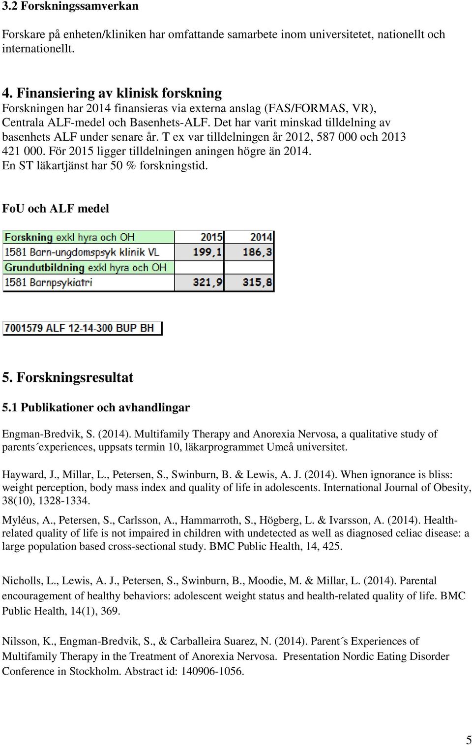 Det har varit minskad tilldelning av basenhets ALF under senare år. T ex var tilldelningen år 2012, 587 000 och 2013 421 000. För 2015 ligger tilldelningen aningen högre än 2014.