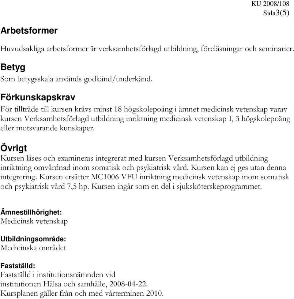 motsvarande kunskaper. Övrigt Kursen läses och examineras integrerat med kursen Verksamhetsförlagd utbildning inriktning omvårdnad inom somatisk och psykiatrisk vård.