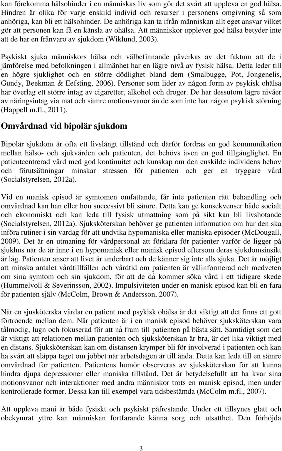 De anhöriga kan ta ifrån människan allt eget ansvar vilket gör att personen kan få en känsla av ohälsa. Att människor upplever god hälsa betyder inte att de har en frånvaro av sjukdom (Wiklund, 2003).