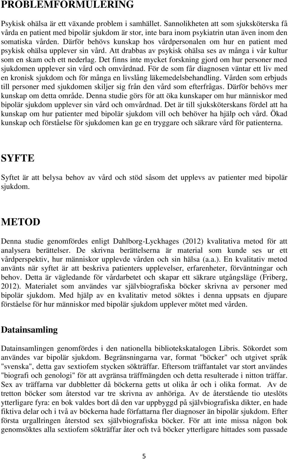 Därför behövs kunskap hos vårdpersonalen om hur en patient med psykisk ohälsa upplever sin vård. Att drabbas av psykisk ohälsa ses av många i vår kultur som en skam och ett nederlag.