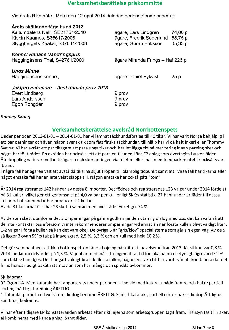 Miranda Frings Håf 226 p Unos Minne Häggingåsens kennel, ägare Daniel Bykvist 25 p Jaktprovsdomare flest dömda prov 2013 Evert Lindberg Lars Andersson Egon Rongdén 9 prov 9 prov 9 prov Ronney Skoog