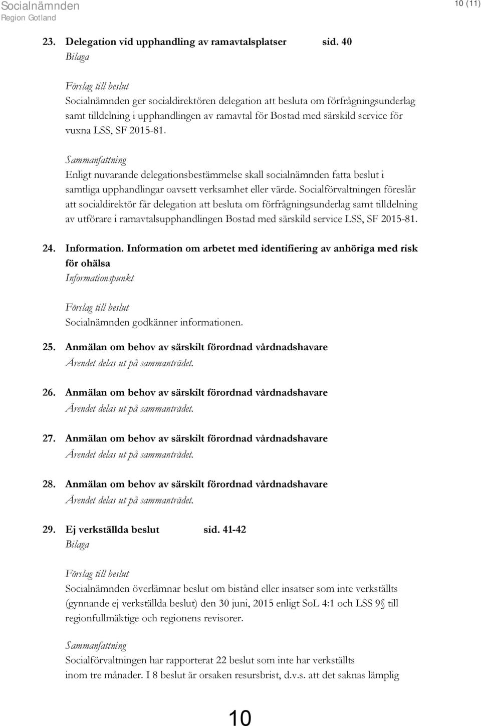 Enligt nuvarande delegationsbestämmelse skall socialnämnden fatta beslut i samtliga upphandlingar oavsett verksamhet eller värde.