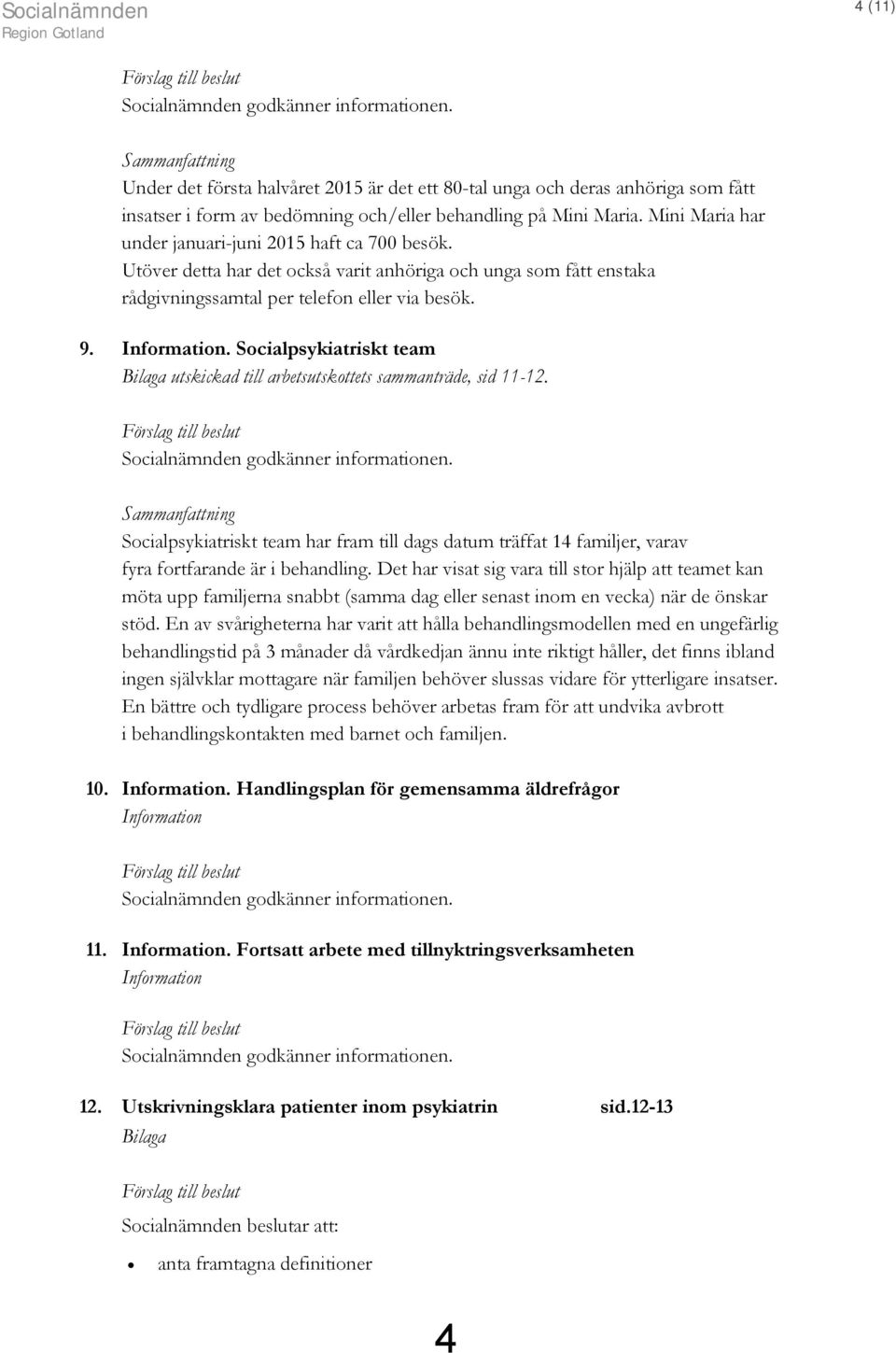 Mini Maria har under januari-juni 2015 haft ca 700 besök. Utöver detta har det också varit anhöriga och unga som fått enstaka rådgivningssamtal per telefon eller via besök. 9. Information.