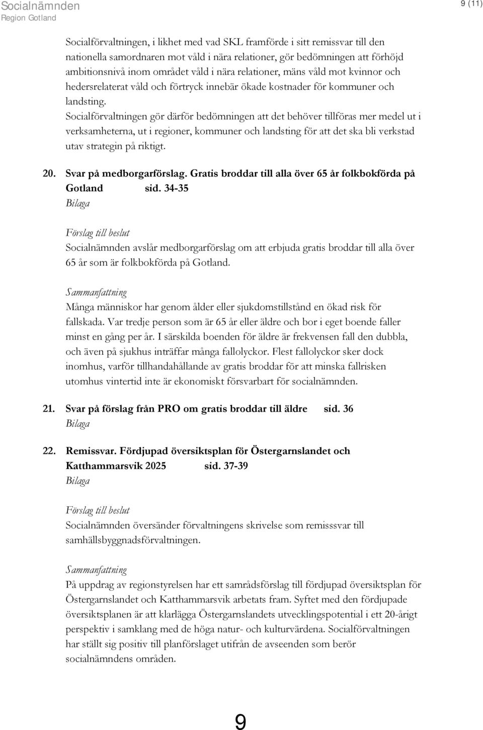 Socialförvaltningen gör därför bedömningen att det behöver tillföras mer medel ut i verksamheterna, ut i regioner, kommuner och landsting för att det ska bli verkstad utav strategin på riktigt. 20.