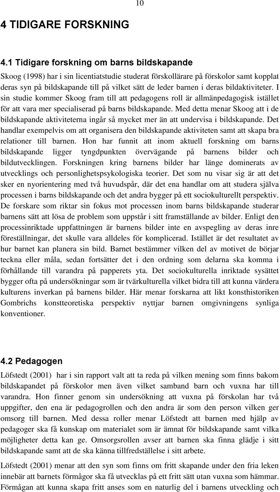 deras bildaktiviteter. I sin studie kommer Skoog fram till att pedagogens roll är allmänpedagogisk istället för att vara mer specialiserad på barns bildskapande.