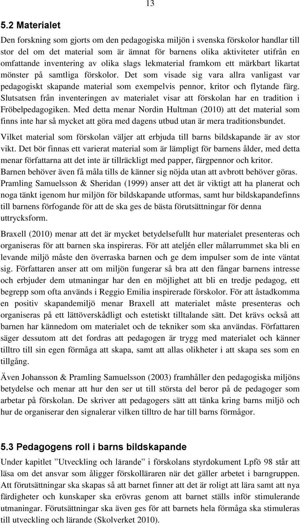 Det som visade sig vara allra vanligast var pedagogiskt skapande material som exempelvis pennor, kritor och flytande färg.