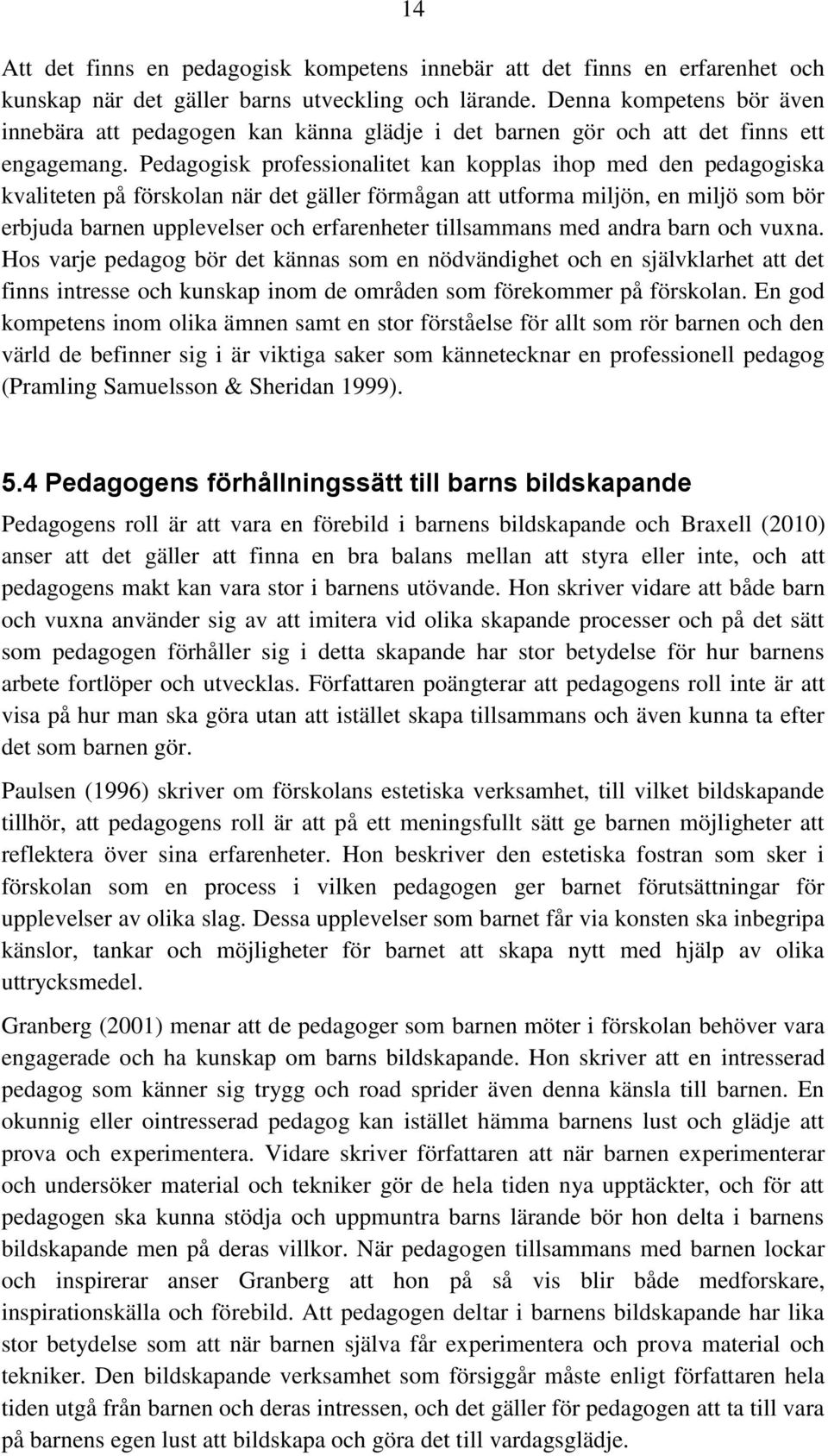 Pedagogisk professionalitet kan kopplas ihop med den pedagogiska kvaliteten på förskolan när det gäller förmågan att utforma miljön, en miljö som bör erbjuda barnen upplevelser och erfarenheter