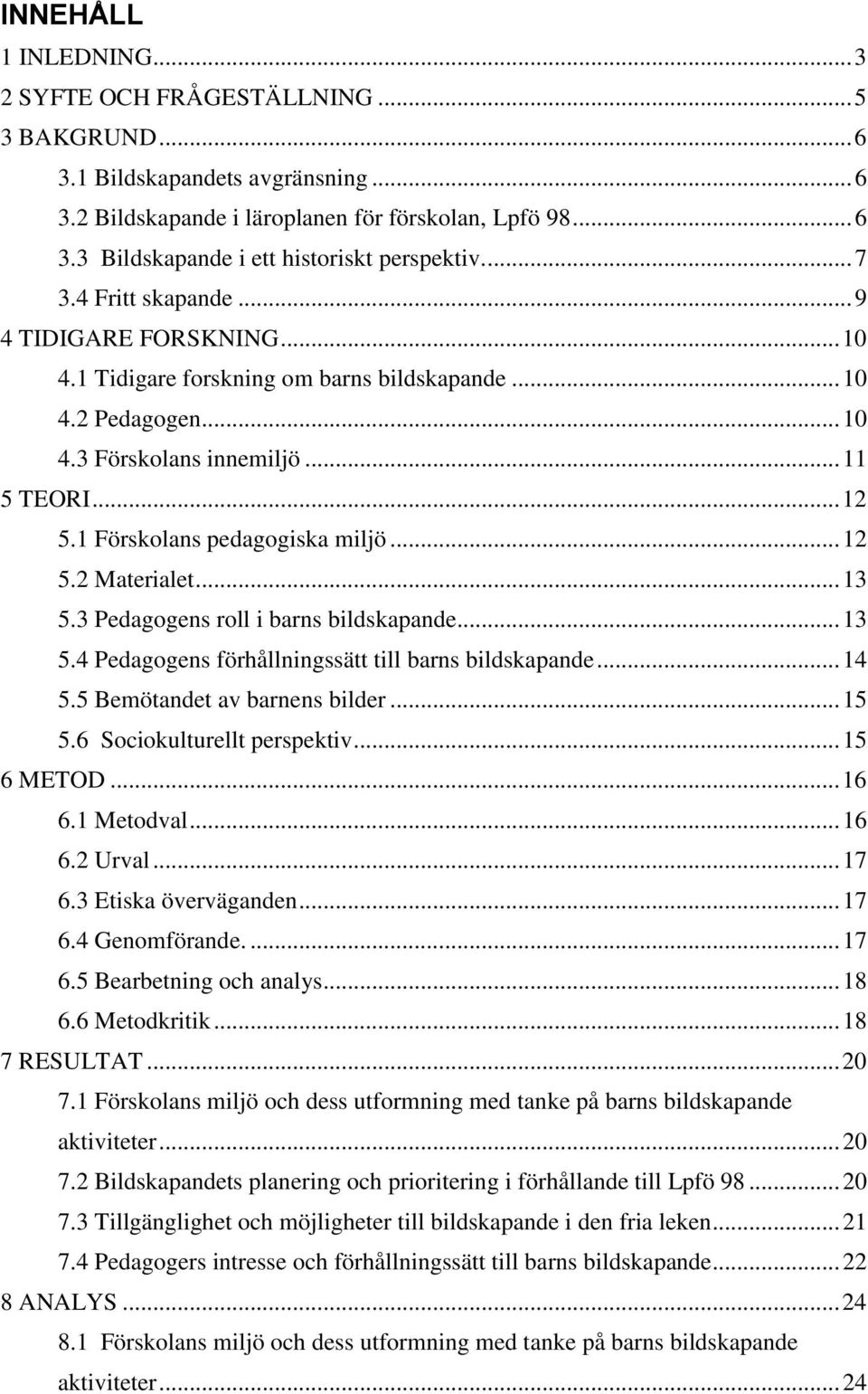 1 Förskolans pedagogiska miljö... 12 5.2 Materialet... 13 5.3 Pedagogens roll i barns bildskapande... 13 5.4 Pedagogens förhållningssätt till barns bildskapande... 14 5.5 Bemötandet av barnens bilder.