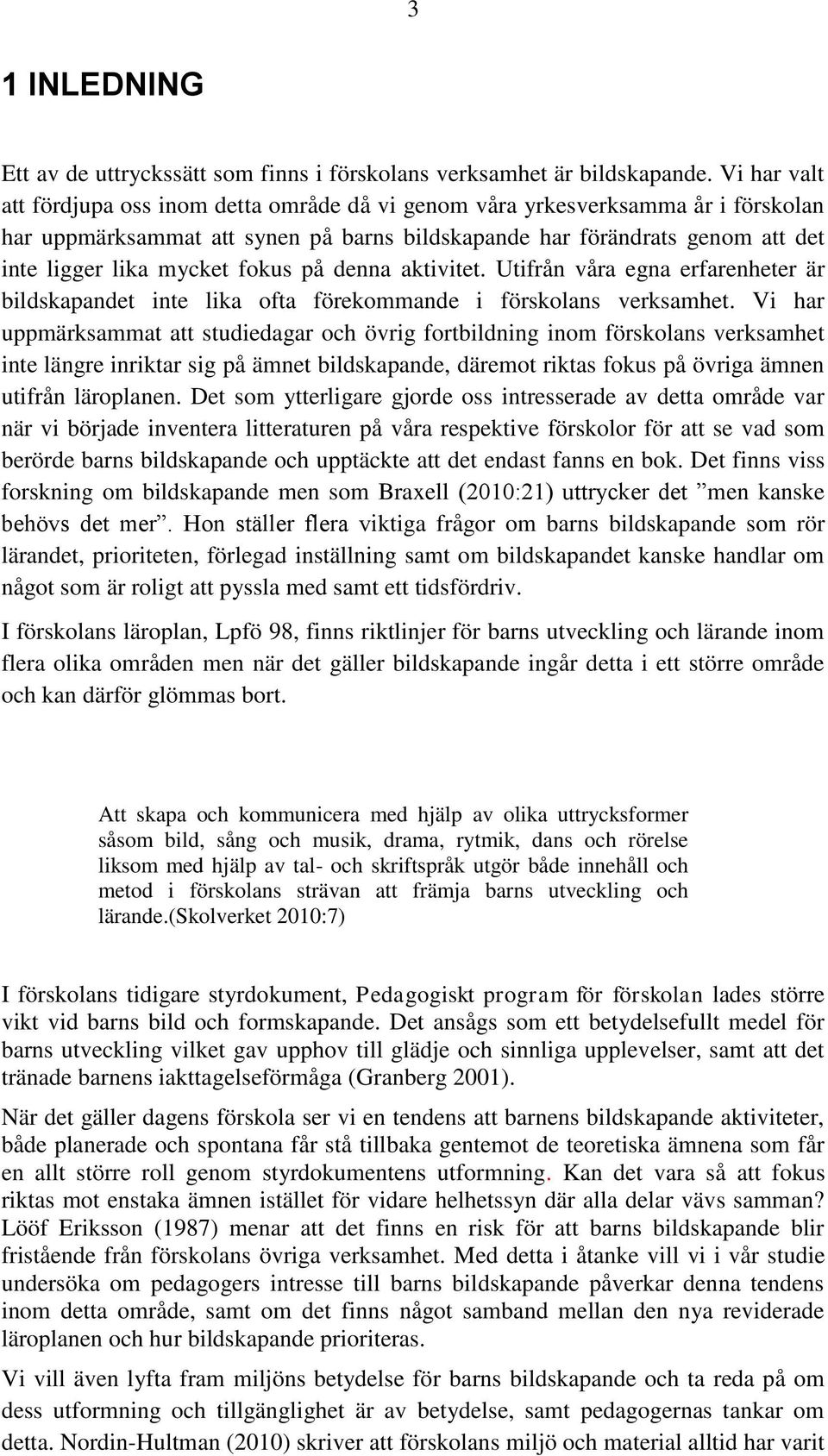 fokus på denna aktivitet. Utifrån våra egna erfarenheter är bildskapandet inte lika ofta förekommande i förskolans verksamhet.