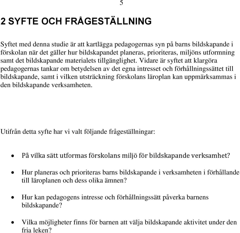 Vidare är syftet att klargöra pedagogernas tankar om betydelsen av det egna intresset och förhållningssättet till bildskapande, samt i vilken utsträckning förskolans läroplan kan uppmärksammas i den