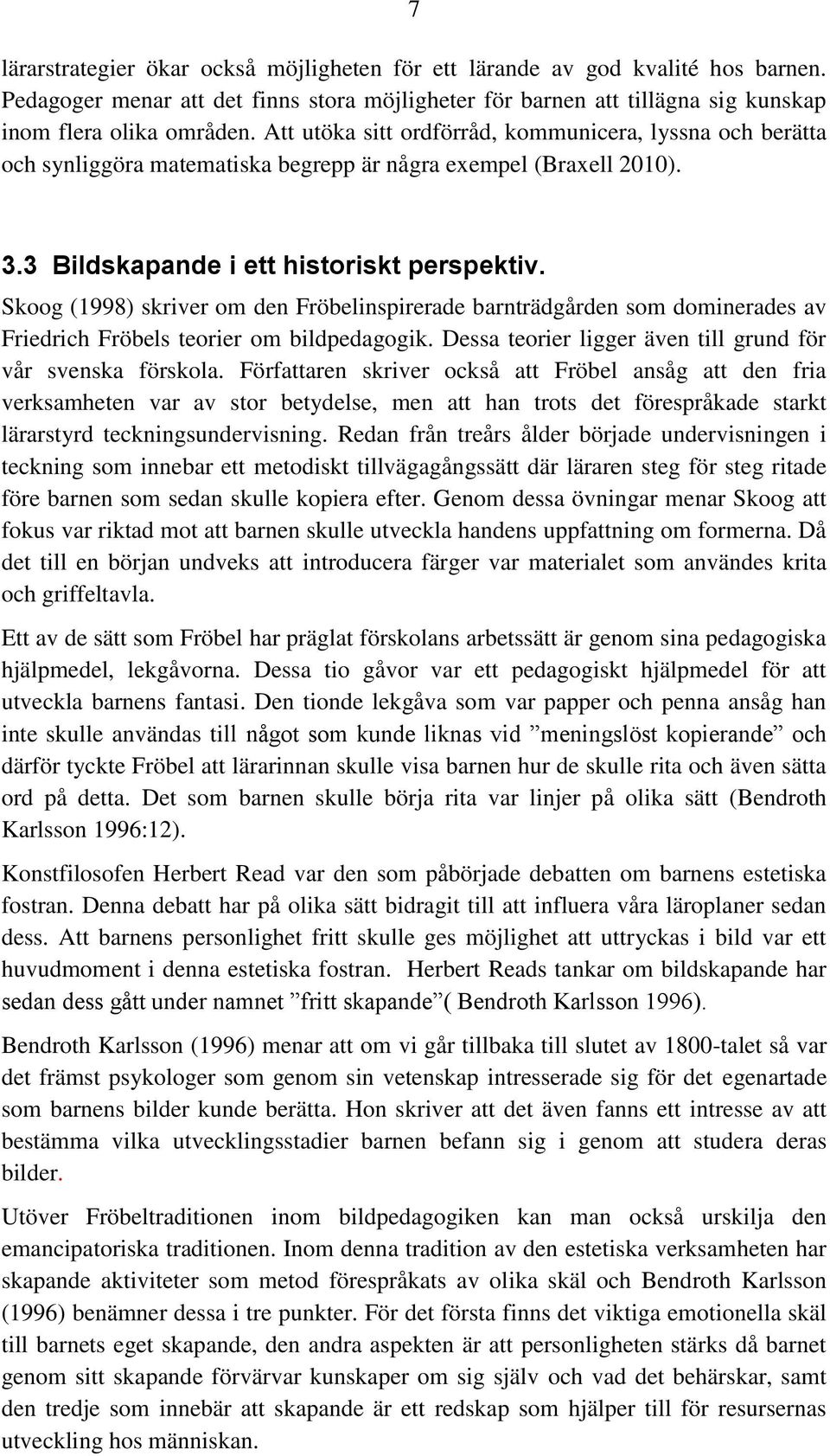 Skoog (1998) skriver om den Fröbelinspirerade barnträdgården som dominerades av Friedrich Fröbels teorier om bildpedagogik. Dessa teorier ligger även till grund för vår svenska förskola.