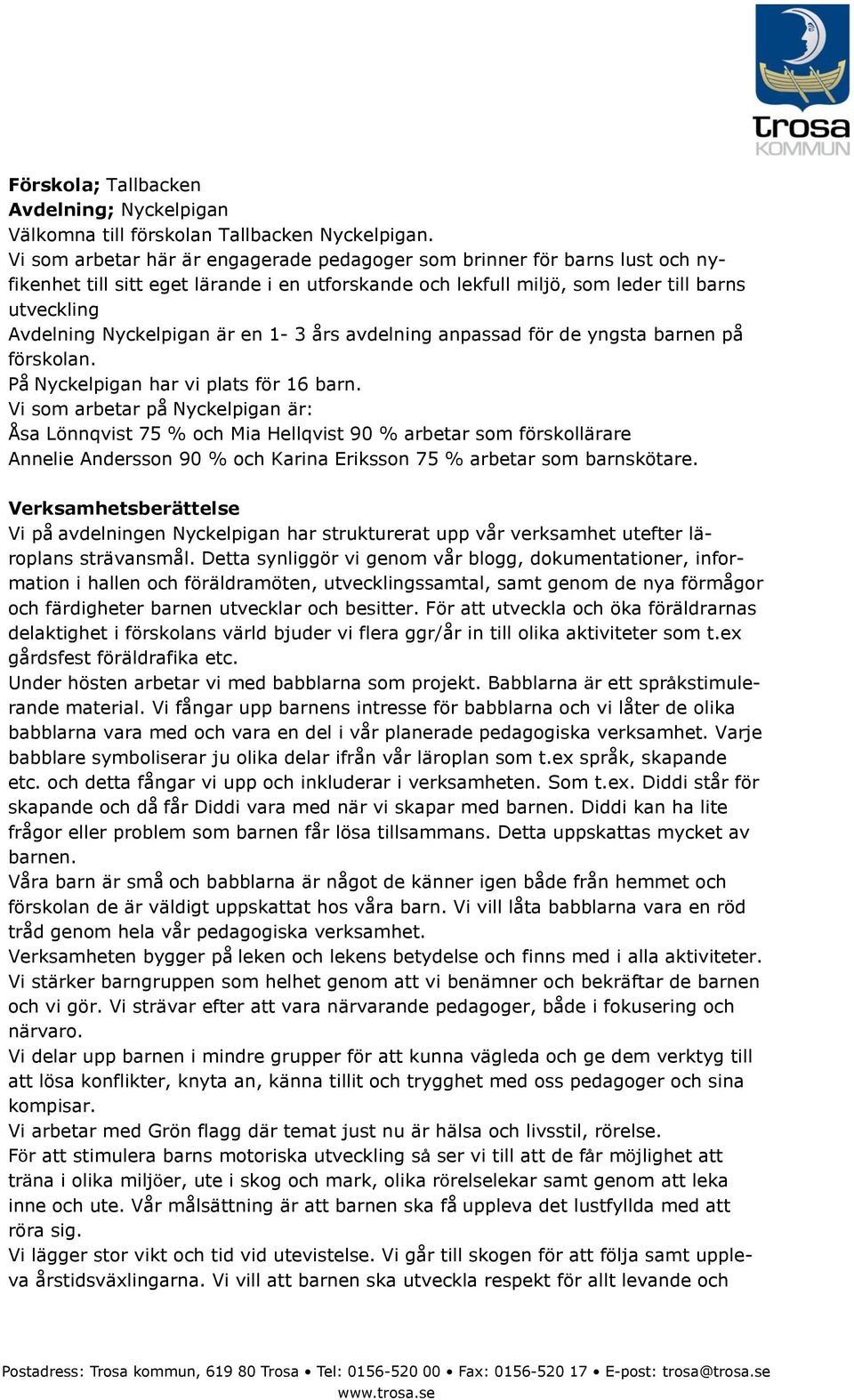 är en 1-3 års avdelning anpassad för de yngsta barnen på förskolan. På Nyckelpigan har vi plats för 16 barn.