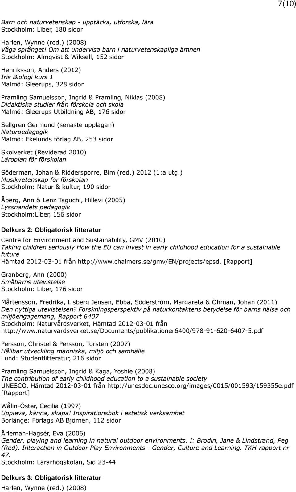 Pramling, Niklas (2008) Didaktiska studier från förskola och skola Malmö: Gleerups Utbildning AB, 176 sidor Sellgren Germund (senaste upplagan) Naturpedagogik Malmö: Ekelunds förlag AB, 253 sidor