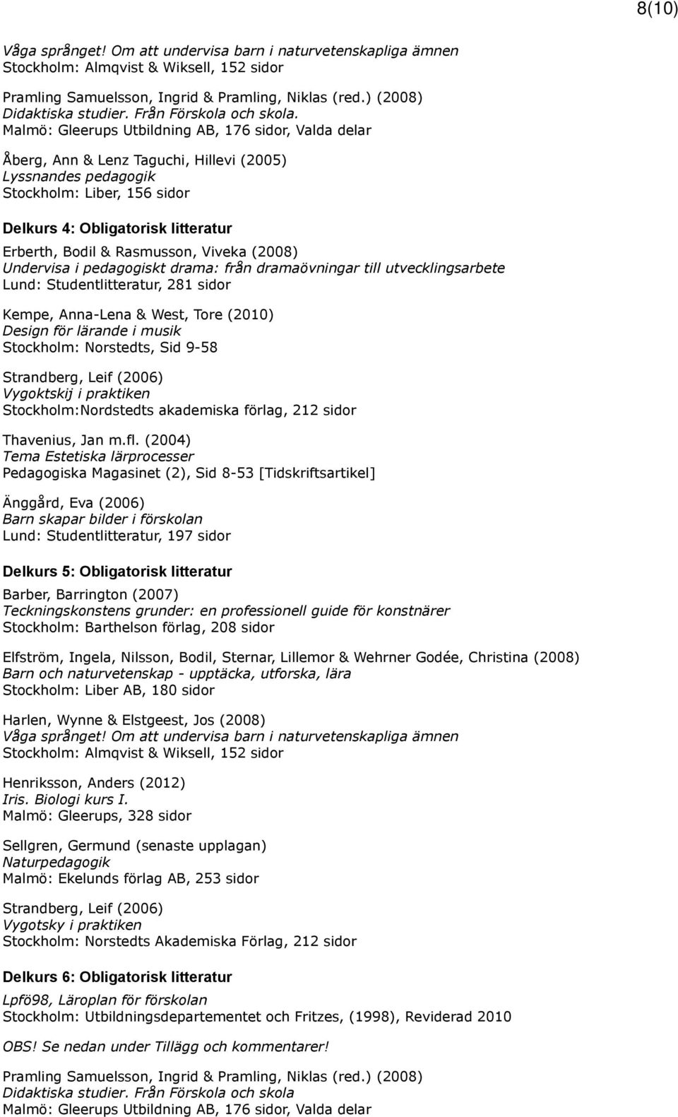 Malmö: Gleerups Utbildning AB, 176 sidor, Valda delar Åberg, Ann & Lenz Taguchi, Hillevi (2005) Lyssnandes pedagogik Stockholm: Liber, 156 sidor Delkurs 4: Obligatorisk litteratur Erberth, Bodil &