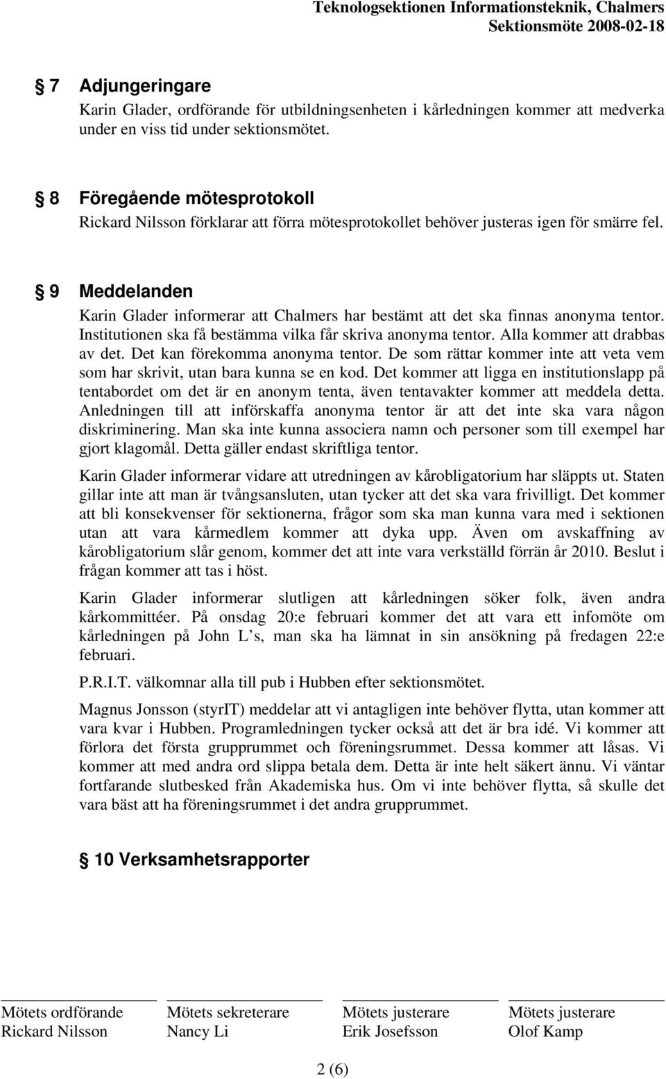 9 Meddelanden Karin Glader informerar att Chalmers har bestämt att det ska finnas anonyma tentor. Institutionen ska få bestämma vilka får skriva anonyma tentor. Alla kommer att drabbas av det.