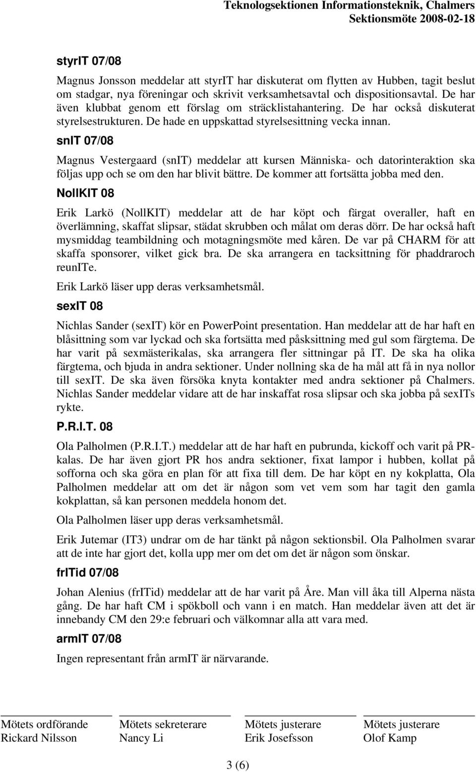 snit 07/08 Magnus Vestergaard (snit) meddelar att kursen Människa- och datorinteraktion ska följas upp och se om den har blivit bättre. De kommer att fortsätta jobba med den.