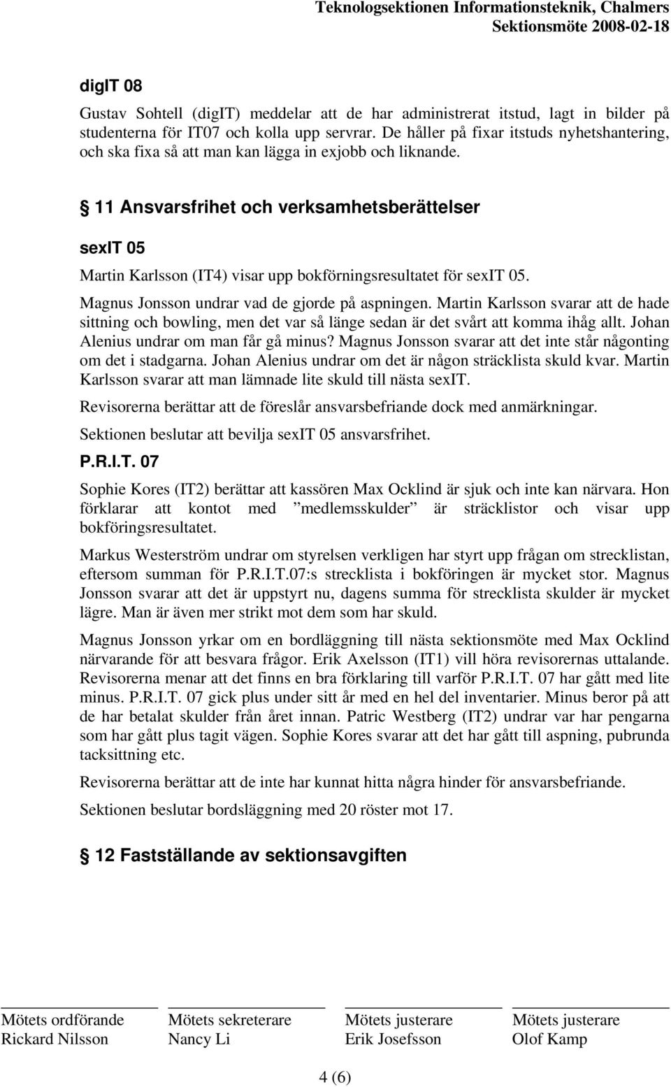 11 Ansvarsfrihet och verksamhetsberättelser sexit 05 Martin Karlsson (IT4) visar upp bokförningsresultatet för sexit 05. Magnus Jonsson undrar vad de gjorde på aspningen.