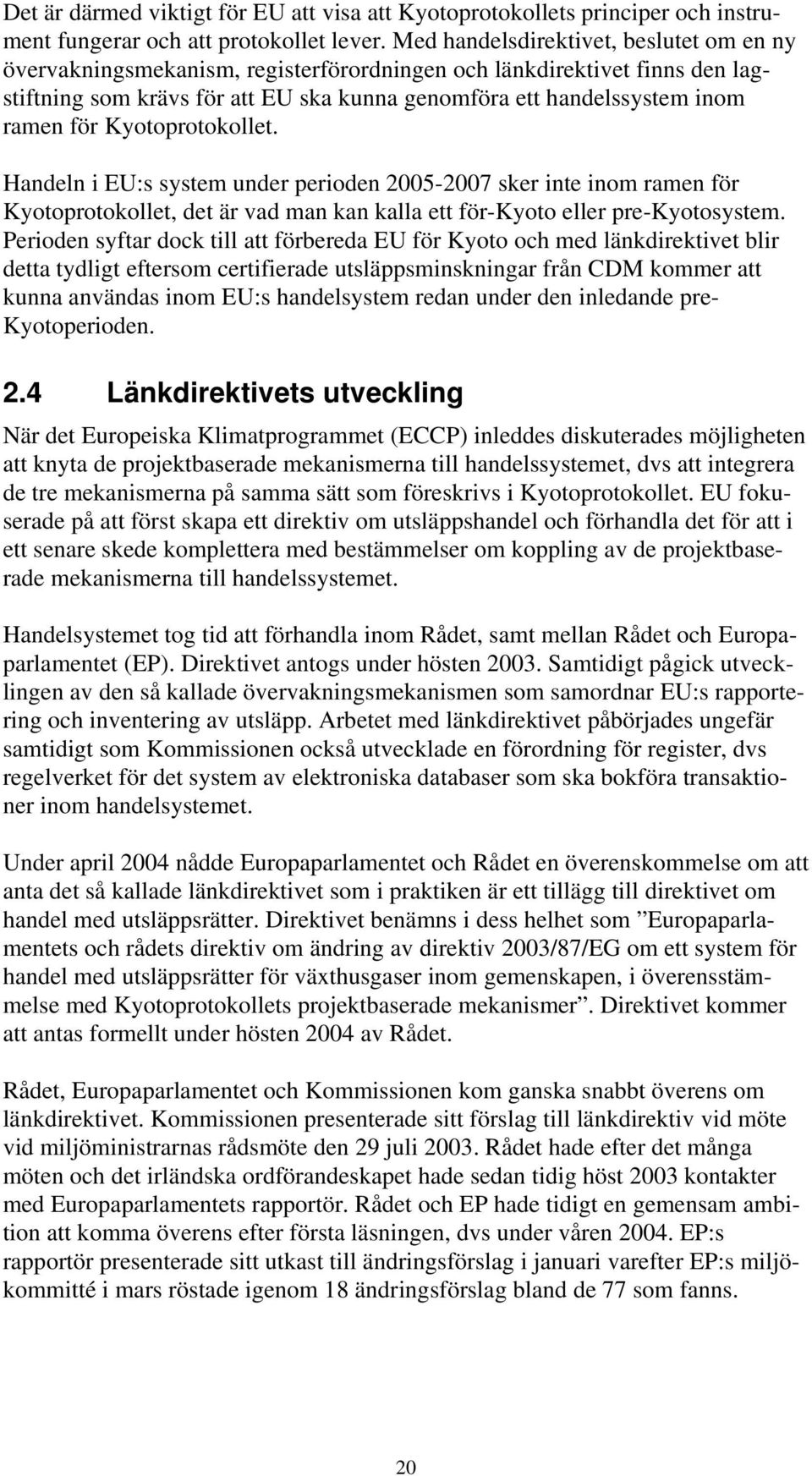 Kyotoprotokollet. Handeln i EU:s system under perioden 2005-2007 sker inte inom ramen för Kyotoprotokollet, det är vad man kan kalla ett för-kyoto eller pre-kyotosystem.